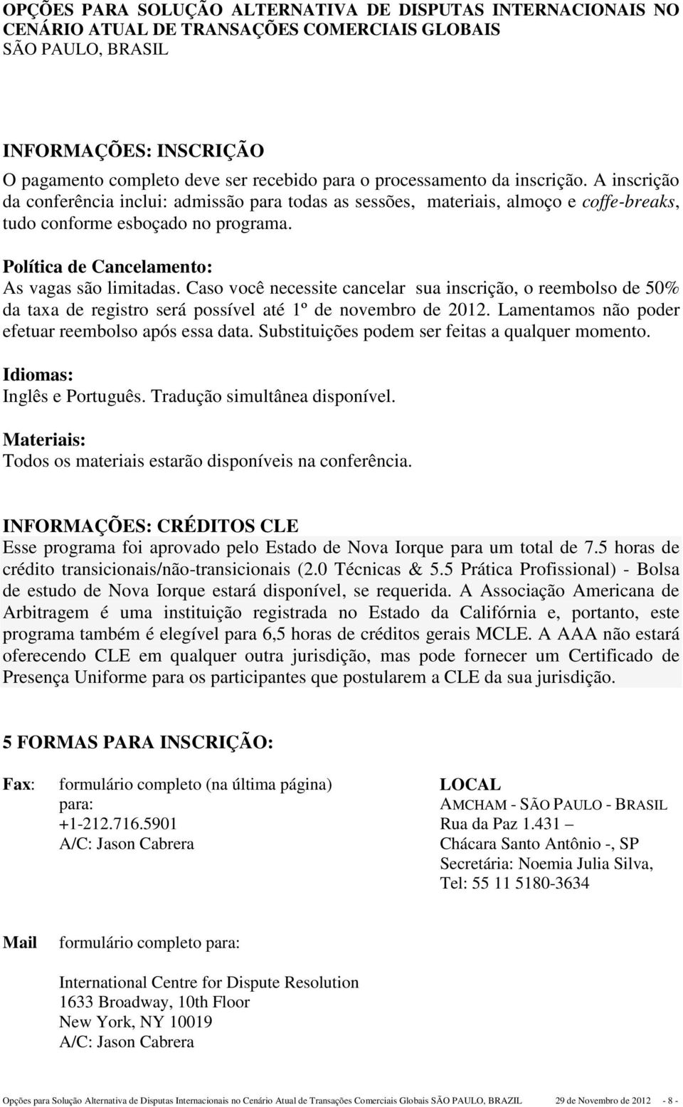 Caso você necessite cancelar sua inscrição, o reembolso de 50% da taxa de registro será possível até 1º de novembro de 2012. Lamentamos não poder efetuar reembolso após essa data.