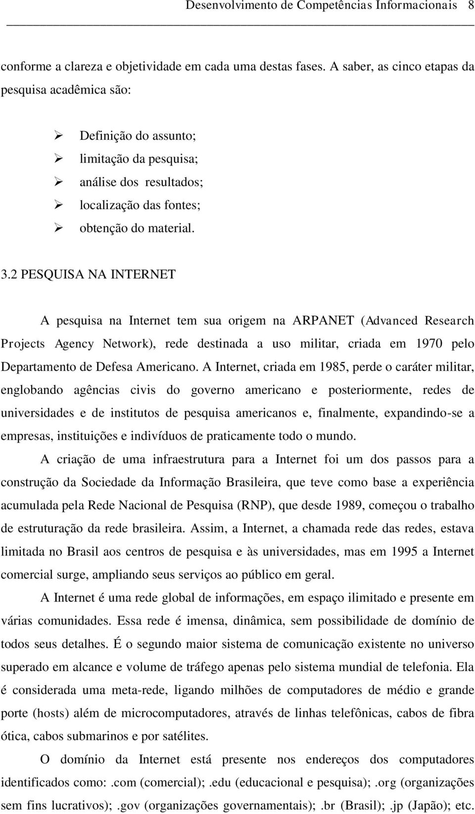 2 PESQUISA NA INTERNET A pesquisa na Internet tem sua origem na ARPANET (Advanced Research Projects Agency Network), rede destinada a uso militar, criada em 1970 pelo Departamento de Defesa Americano.