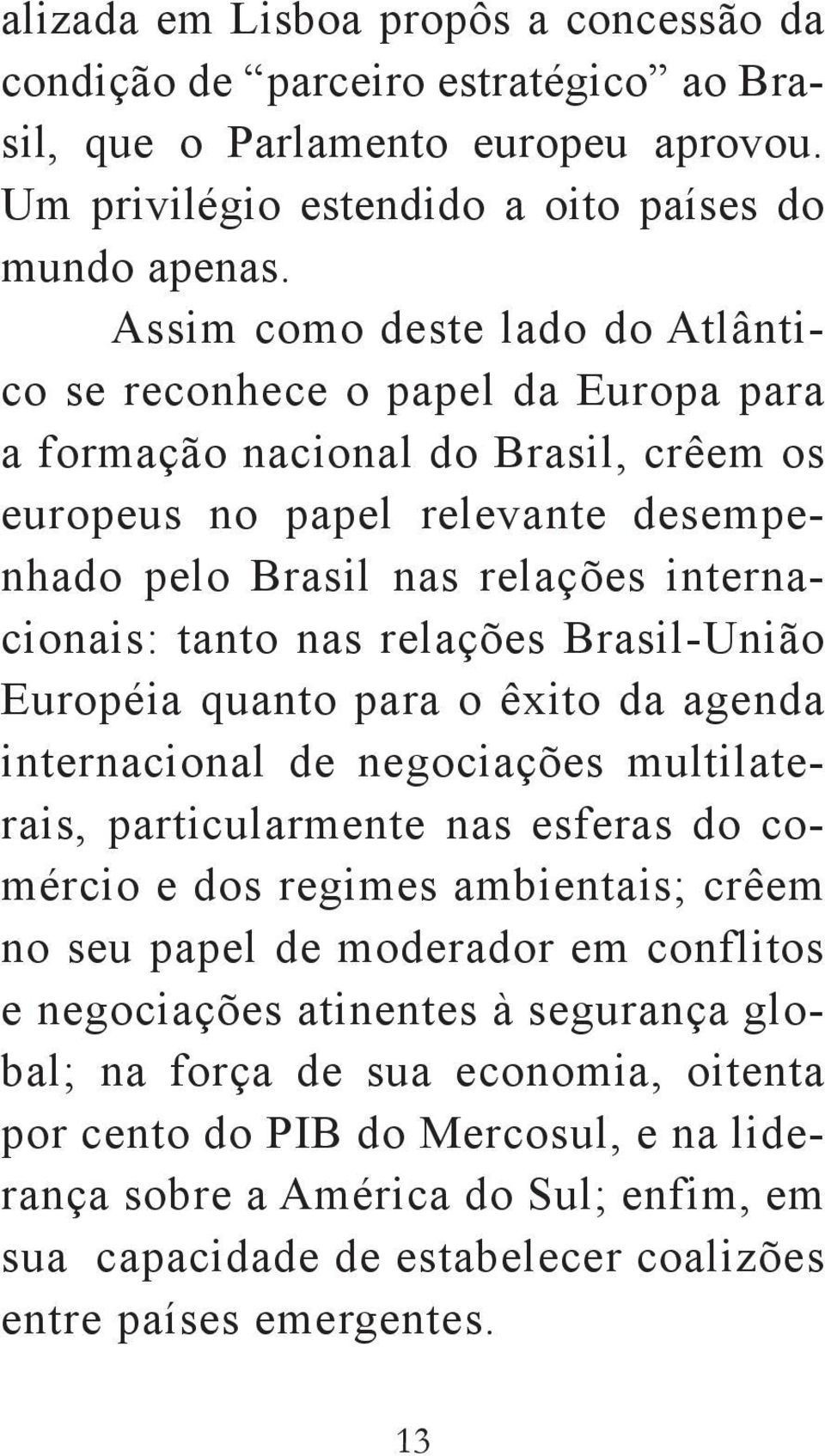nas relações Brasil-União Européia quanto para o êxito da agenda internacional de negociações multilaterais, particularmente nas esferas do comércio e dos regimes ambientais; crêem no seu papel de