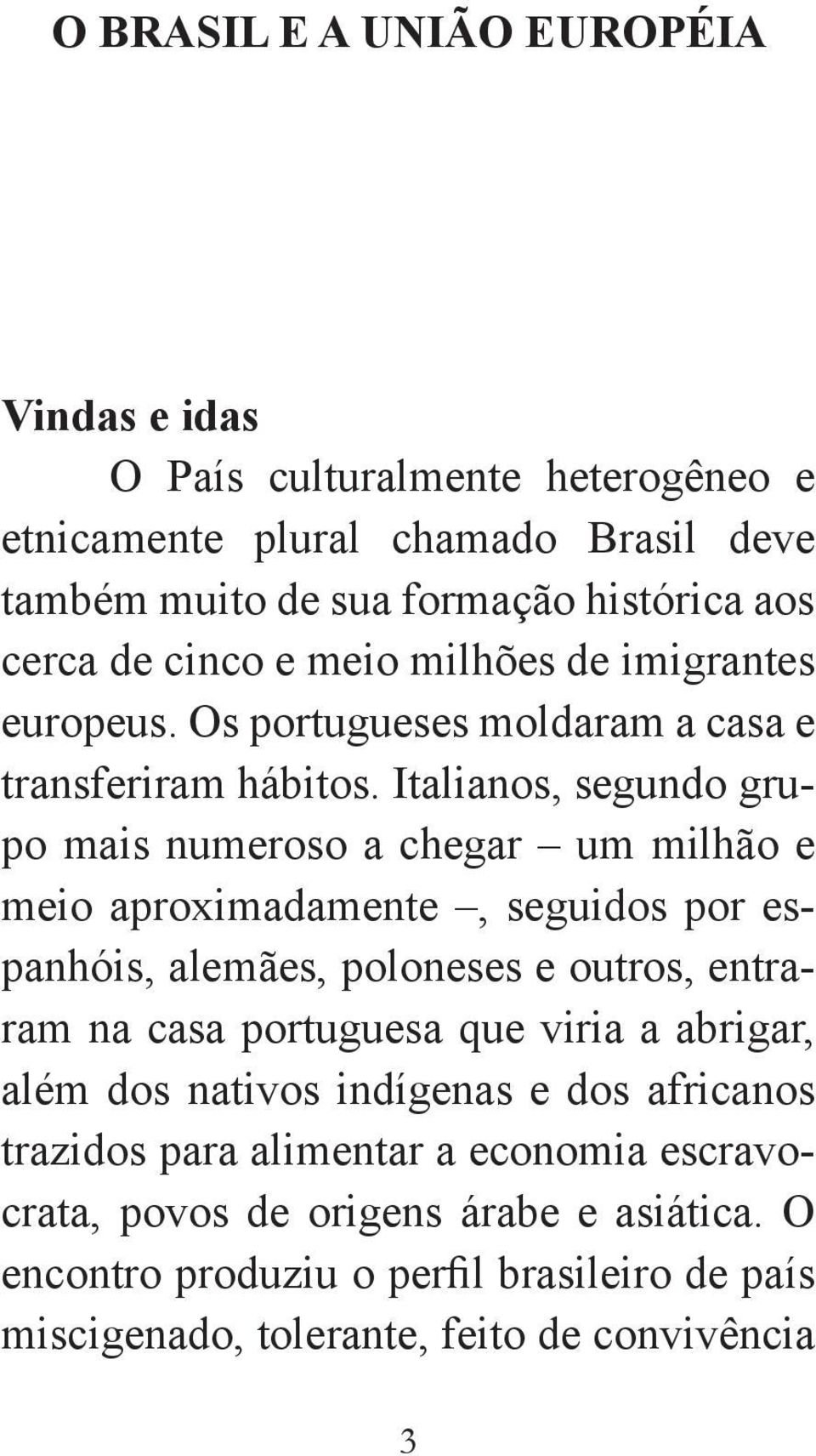 Italianos, segundo grupo mais numeroso a chegar um milhão e meio aproximadamente, seguidos por espanhóis, alemães, poloneses e outros, entraram na casa portuguesa que