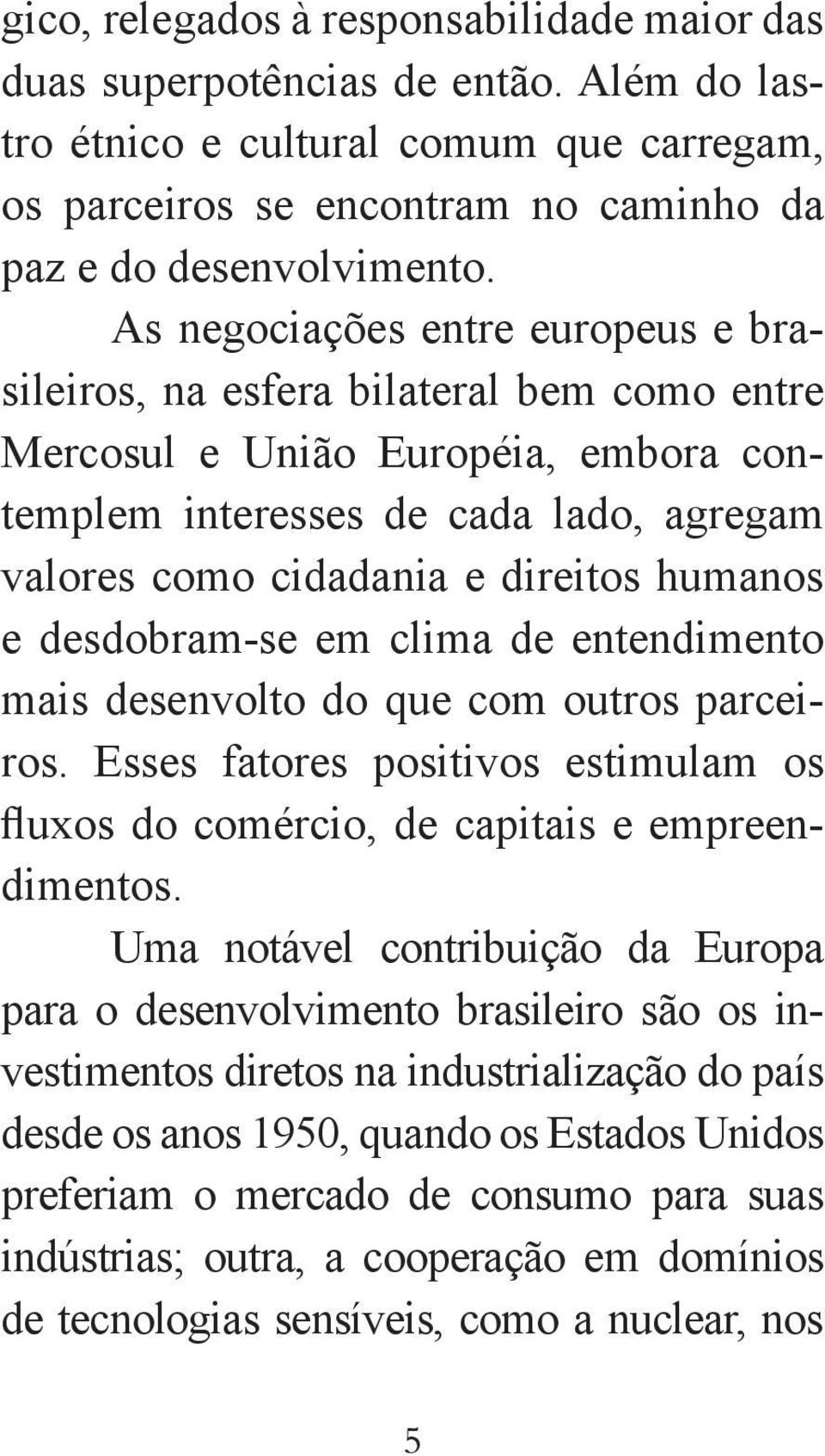 e desdobram-se em clima de entendimento mais desenvolto do que com outros parceiros. Esses fatores positivos estimulam os fluxos do comércio, de capitais e empreendimentos.