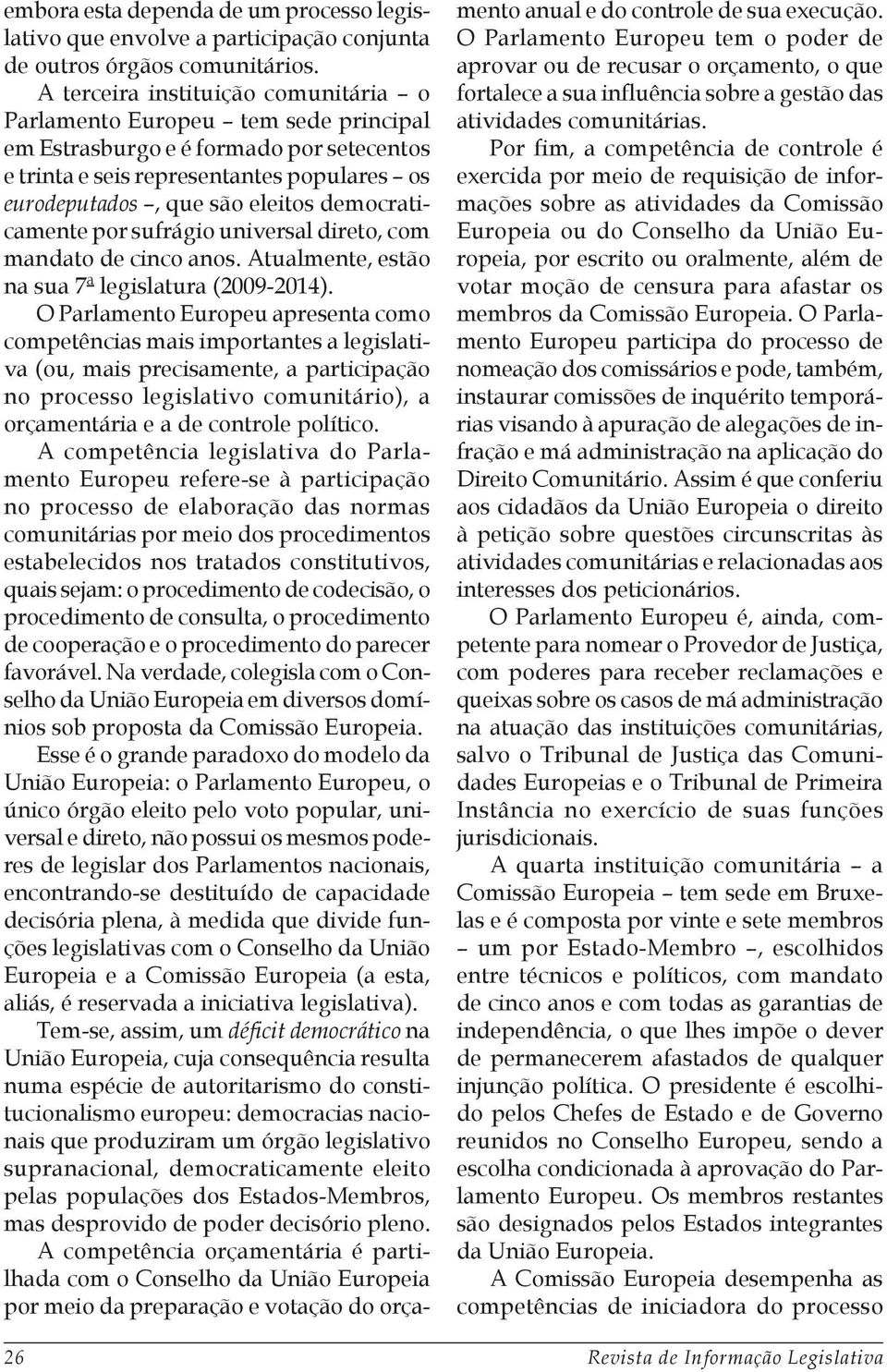 democraticamente por sufrágio universal direto, com mandato de cinco anos. Atualmente, estão na sua 7ª legislatura (2009-2014).