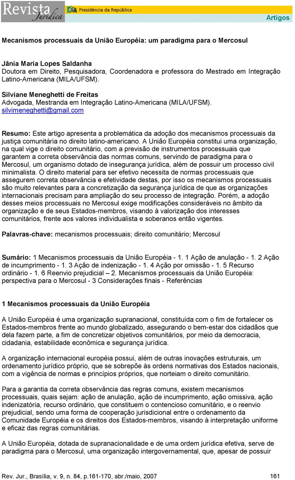 com Resumo: Este artigo apresenta a problemática da adoção dos mecanismos processuais da justiça comunitária no direito latino-americano.