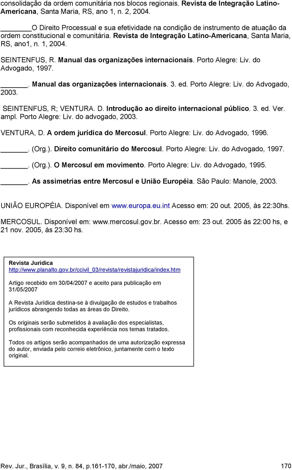 SEINTENFUS, R. Manual das organizações internacionais. Porto Alegre: Liv. do Advogado, 1997.. Manual das organizações internacionais. 3. ed. Porto Alegre: Liv. do Advogado, 2003.