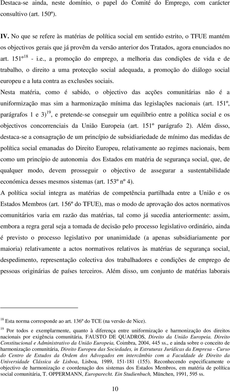 Nesta matéria, como é sabido, o objectivo das acções comunitárias não é a uniformização mas sim a harmonização mínima das legislações nacionais (art.