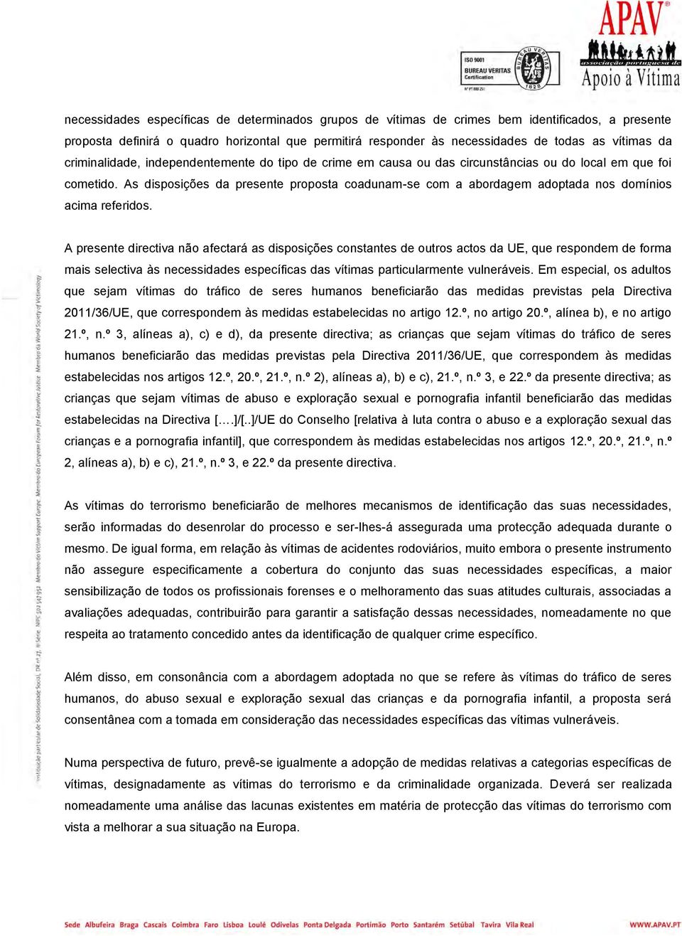 As disposições da presente proposta coadunam-se com a abordagem adoptada nos domínios acima referidos.