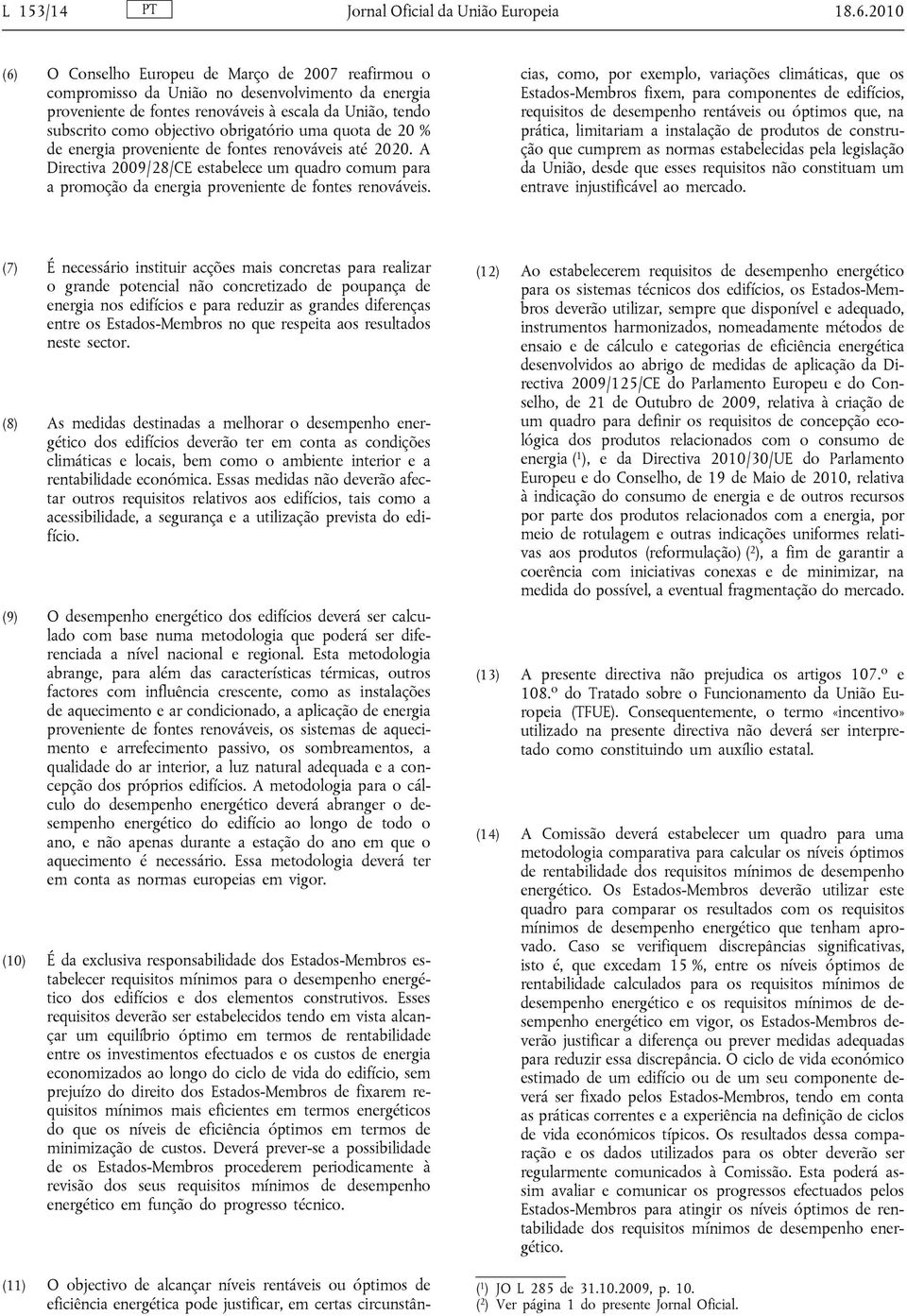 obrigatório uma quota de 20 % de energia proveniente de fontes renováveis até 2020. A Directiva 2009/28/CE estabelece um quadro comum para a promoção da energia proveniente de fontes renováveis.