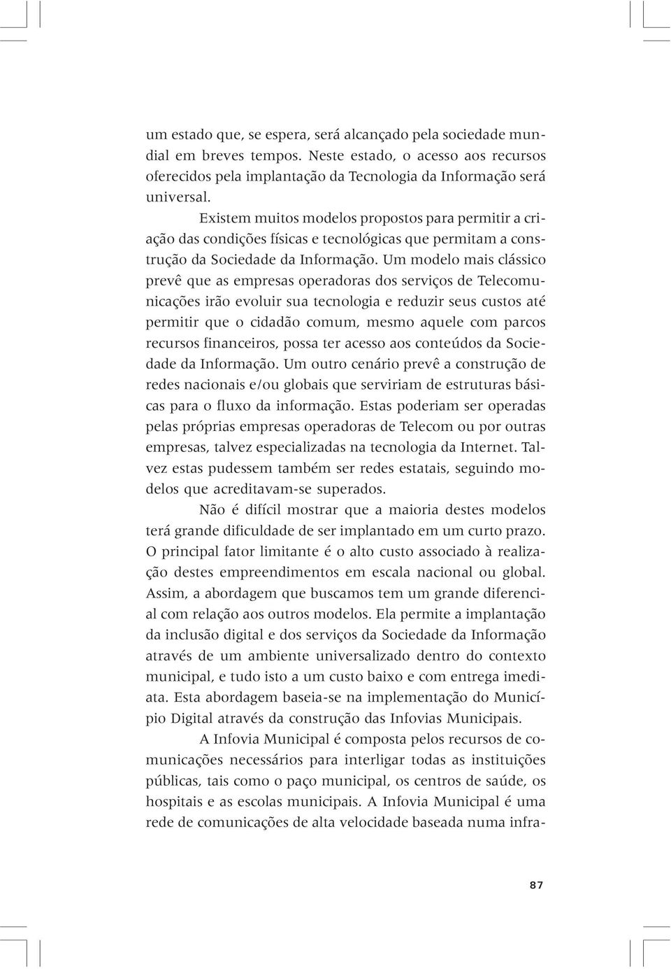 Um modelo mais clássico prevê que as empresas operadoras dos serviços de Telecomunicações irão evoluir sua tecnologia e reduzir seus custos até permitir que o cidadão comum, mesmo aquele com parcos