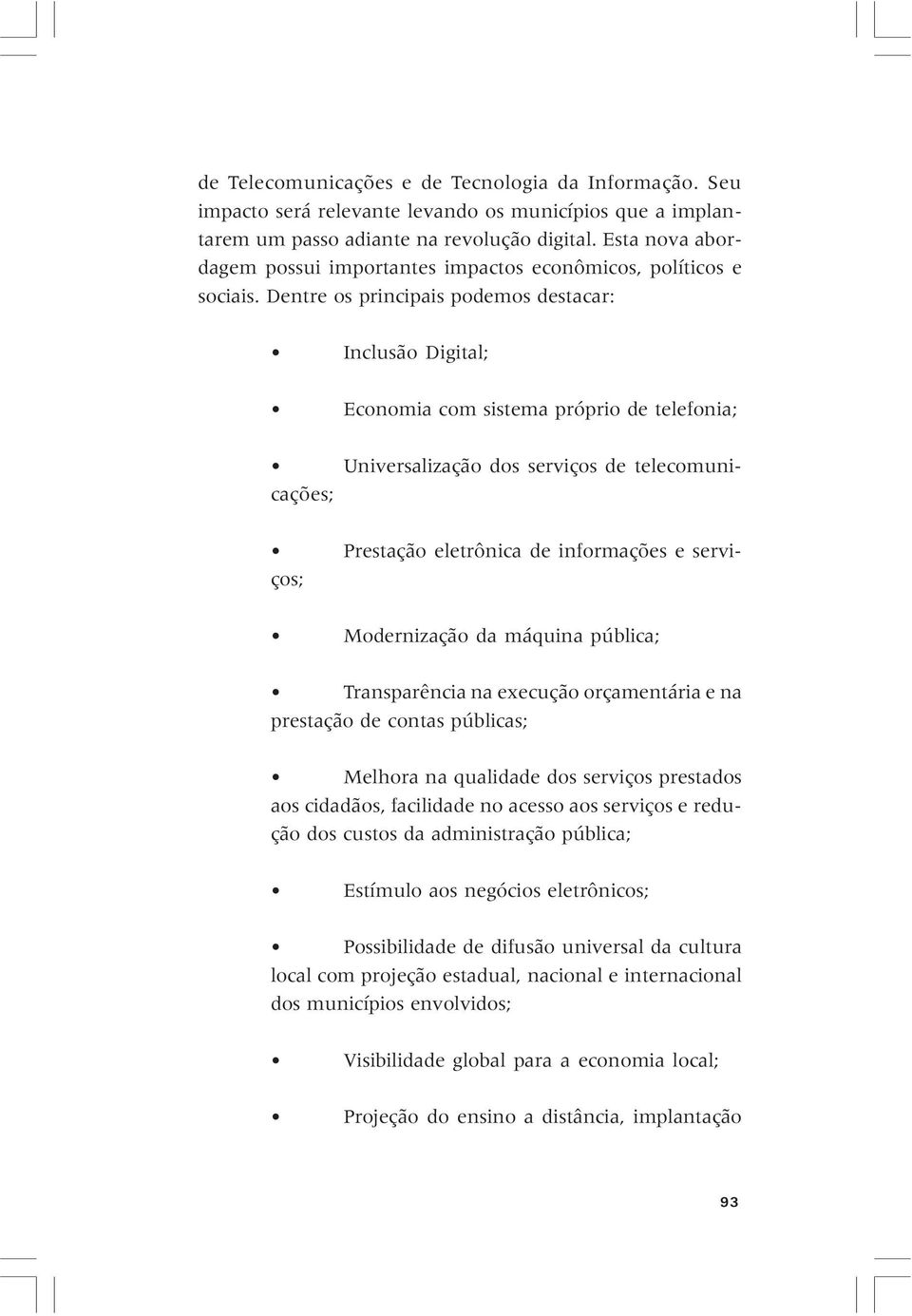 Dentre os principais podemos destacar: Inclusão Digital; Economia com sistema próprio de telefonia; Universalização dos serviços de telecomunicações; Prestação eletrônica de informações e serviços;