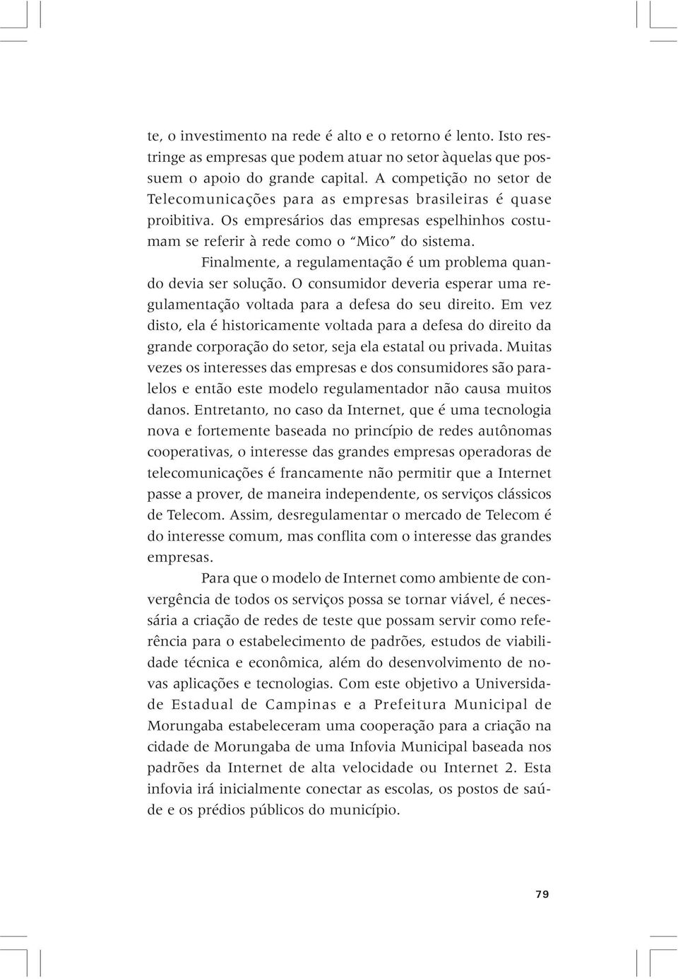 Finalmente, a regulamentação é um problema quando devia ser solução. O consumidor deveria esperar uma regulamentação voltada para a defesa do seu direito.