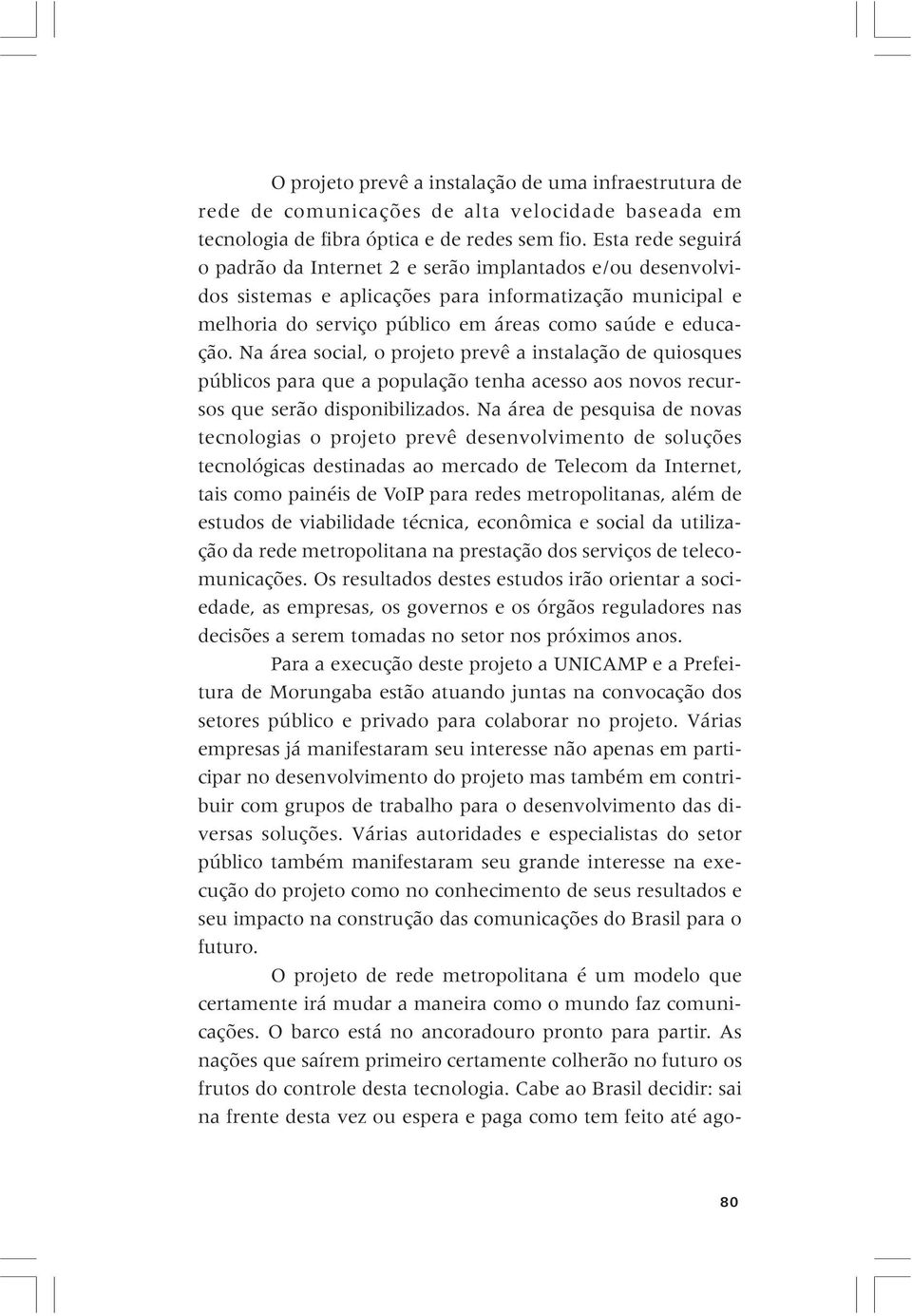 Na área social, o projeto prevê a instalação de quiosques públicos para que a população tenha acesso aos novos recursos que serão disponibilizados.