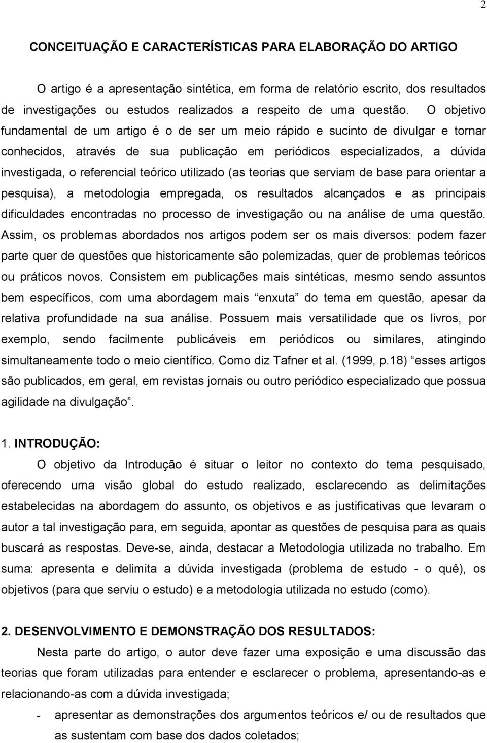 O objetivo fundamental de um artigo é o de ser um meio rápido e sucinto de divulgar e tornar conhecidos, através de sua publicação em periódicos especializados, a dúvida investigada, o referencial