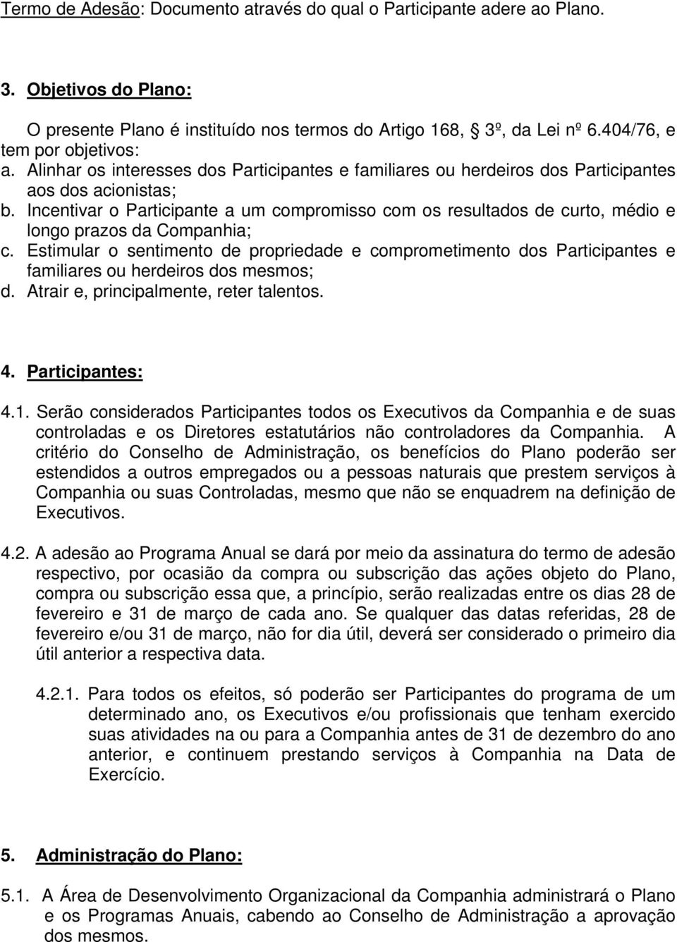 Incentivar o Participante a um compromisso com os resultados de curto, médio e longo prazos da Companhia; c.