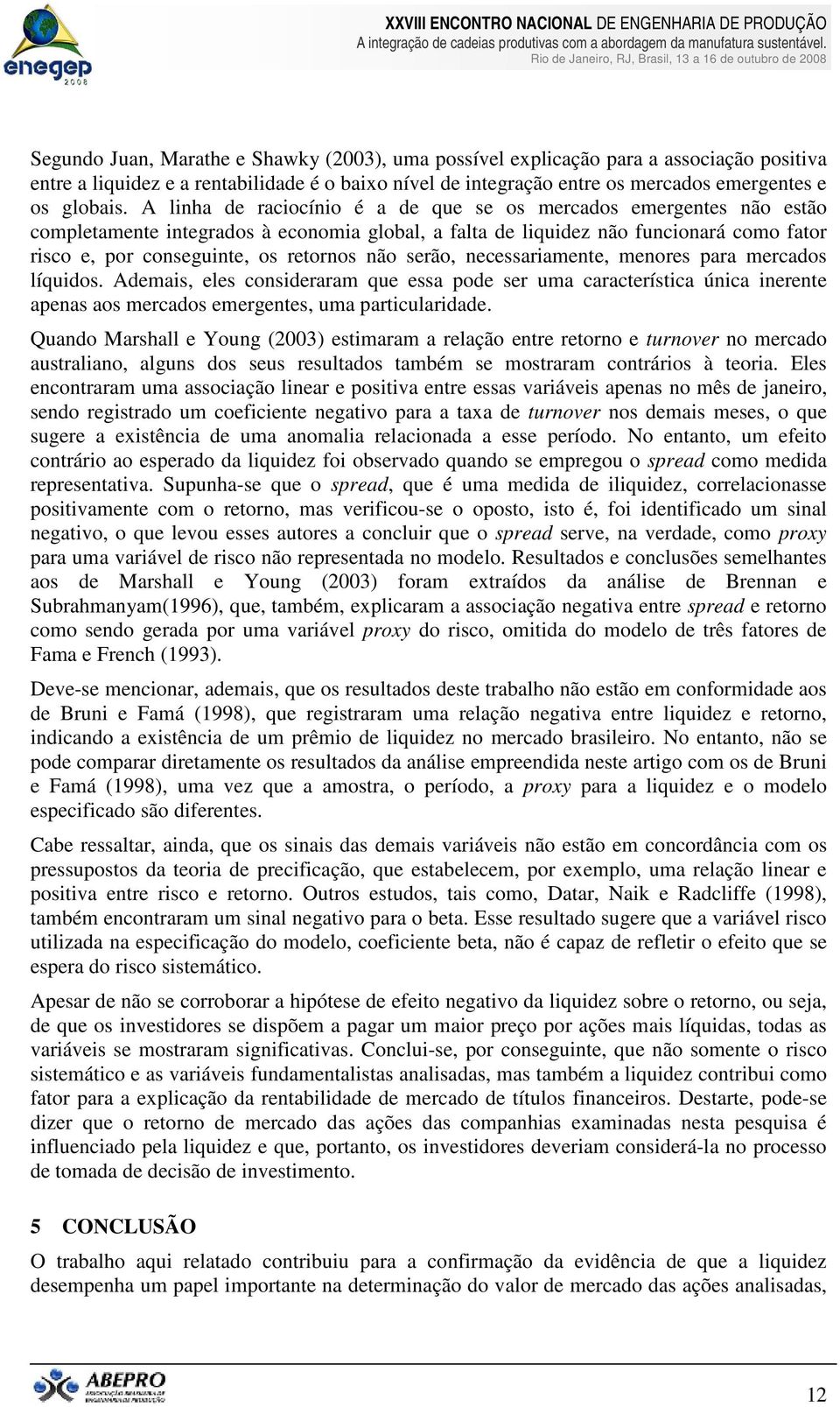 não serão, necessariamente, menores para mercados líquidos. Ademais, eles consideraram que essa pode ser uma característica única inerente apenas aos mercados emergentes, uma particularidade.