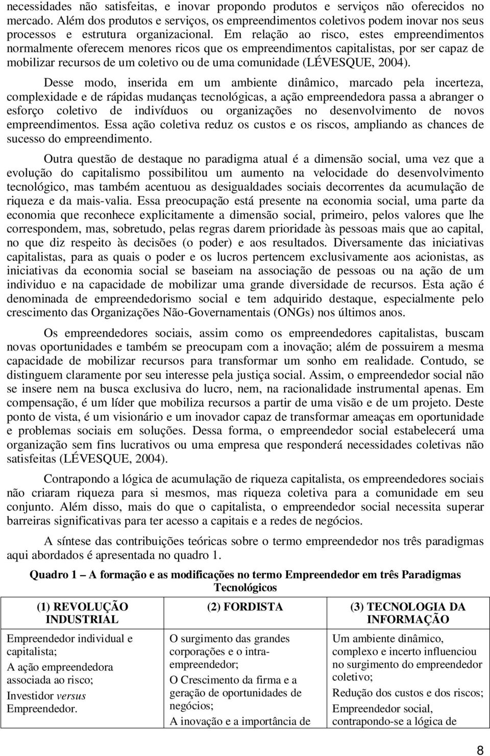 Em relação ao risco, estes empreendimentos normalmente oferecem menores ricos que os empreendimentos capitalistas, por ser capaz de mobilizar recursos de um coletivo ou de uma comunidade (LÉVESQUE,