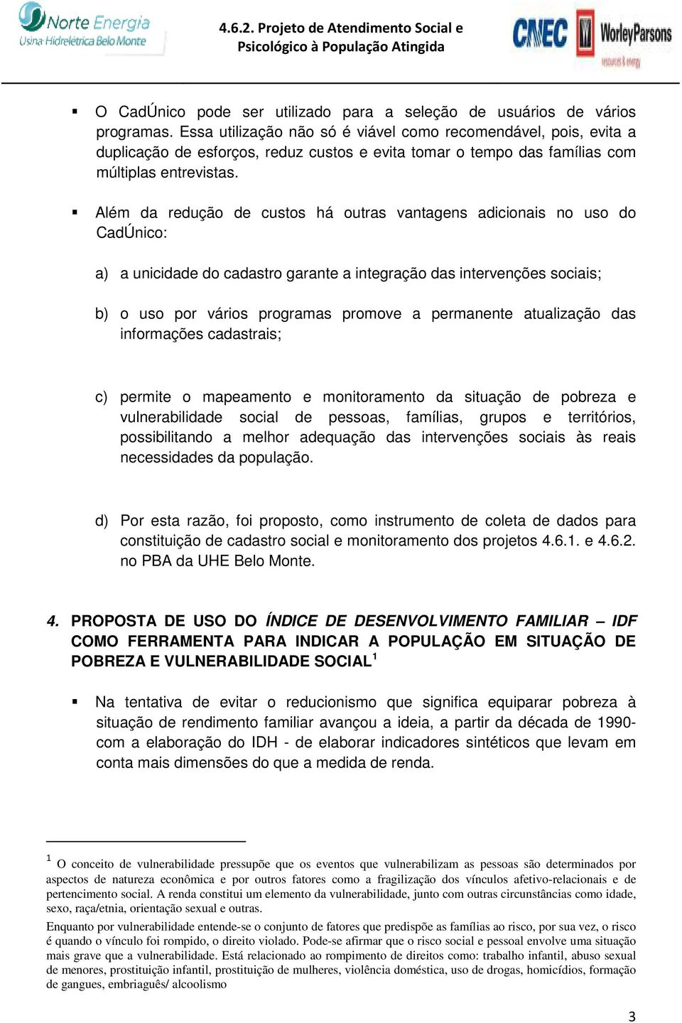 Além da redução de custos há outras vantagens adicionais no uso do CadÚnico: a) a unicidade do cadastro garante a integração das intervenções sociais; b) o uso por vários programas promove a