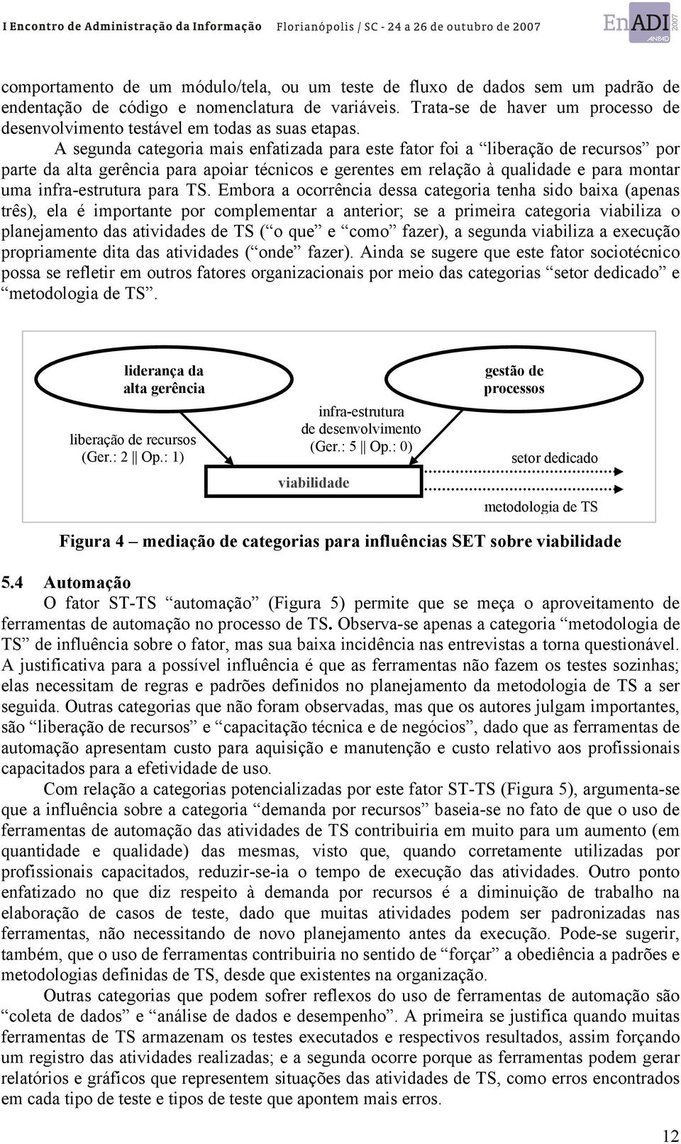 A segunda categoria mais enfatizada para este fator foi a liberação de recursos por parte da alta gerência para apoiar técnicos e gerentes em relação à qualidade e para montar uma infra-estrutura