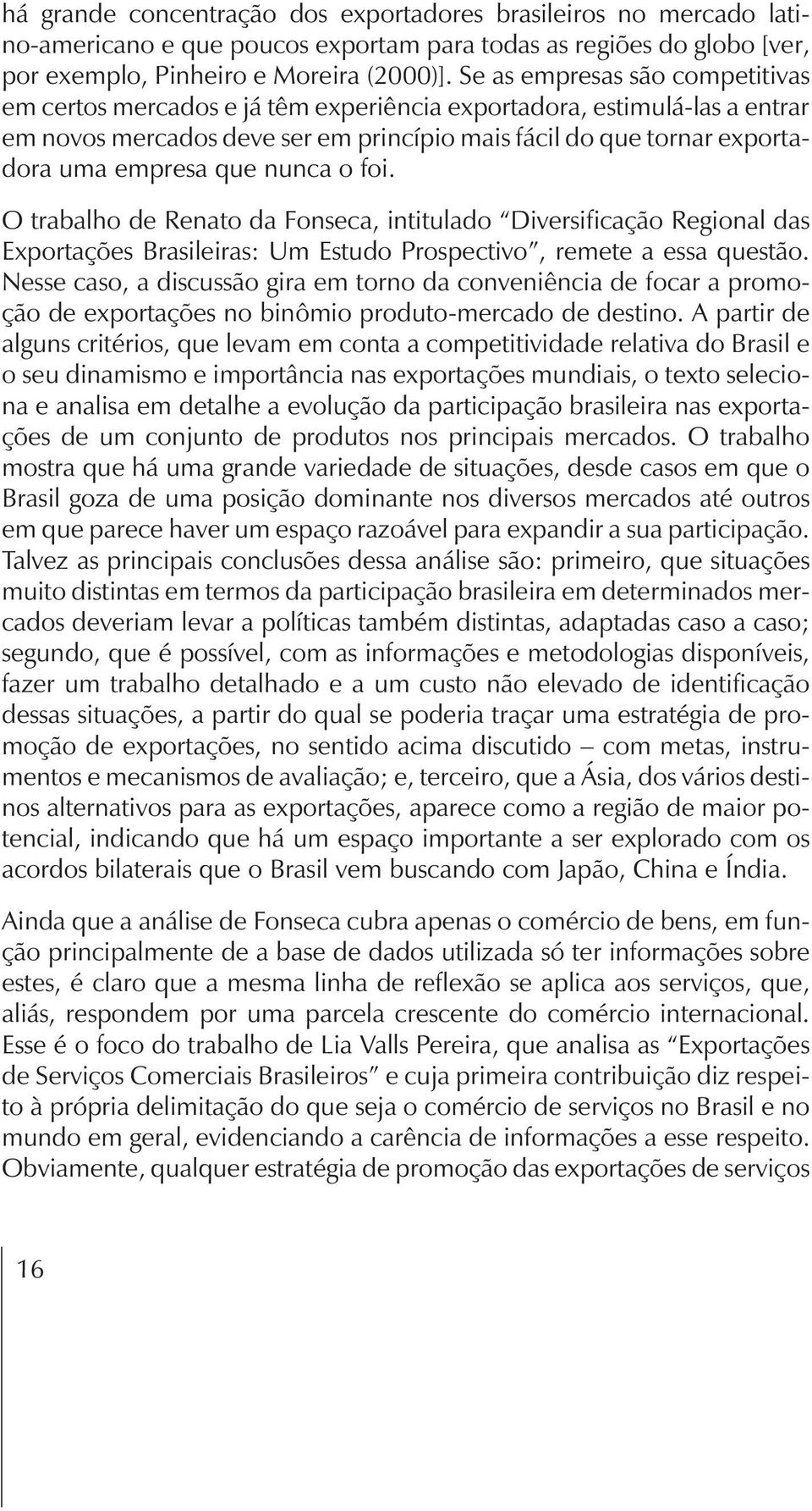 nunca o foi. O trabalho de Renato da Fonseca, intitulado Diversificação Regional das Exportações Brasileiras: Um Estudo Prospectivo, remete a essa questão.
