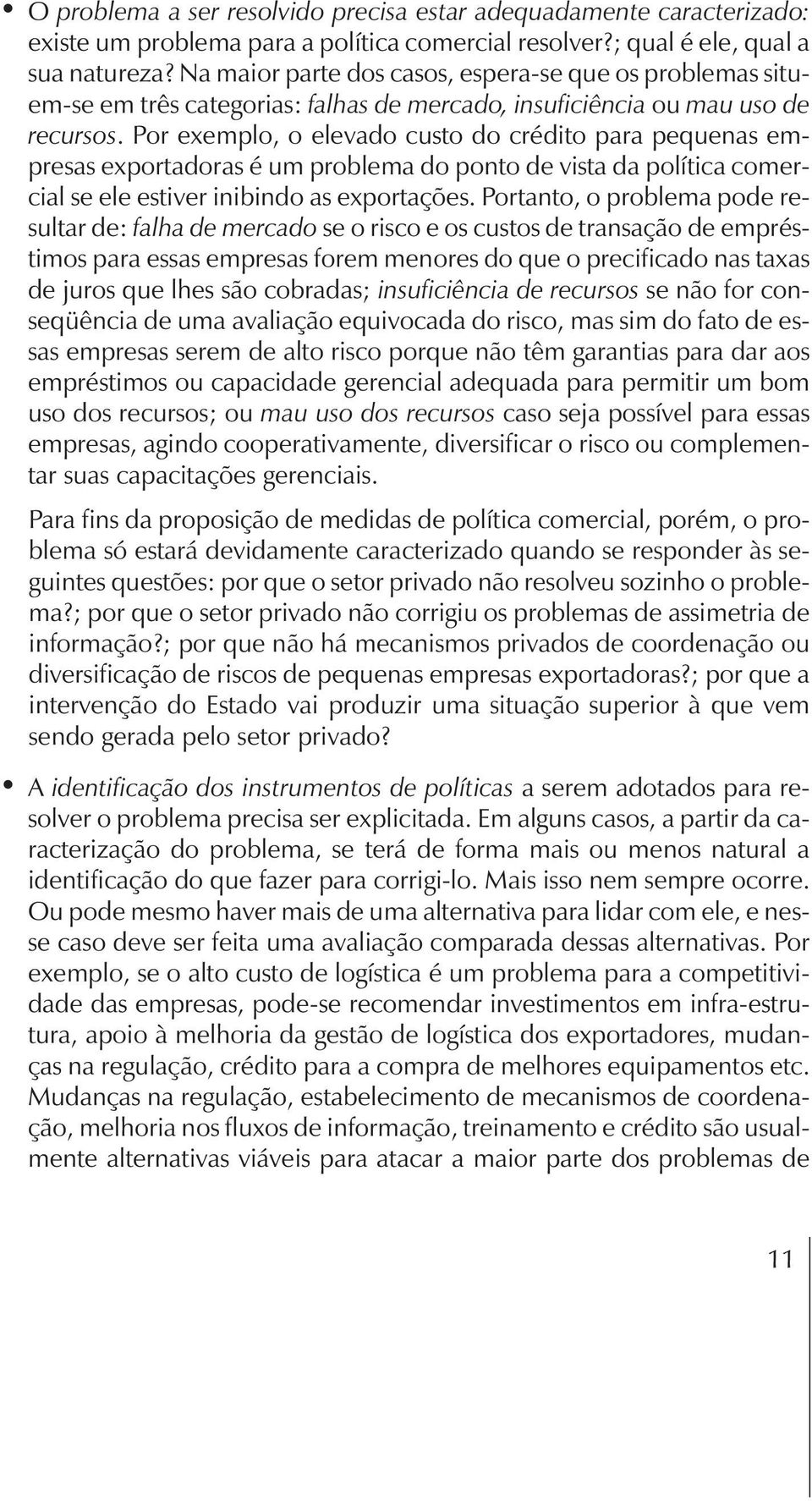 Por exemplo, o elevado custo do crédito para pequenas empresas exportadoras é um problema do ponto de vista da política comercial se ele estiver inibindo as exportações.