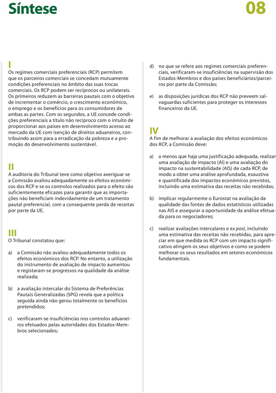 Os primeiros reduzem as barreiras pautais com o objetivo de incrementar o comércio, o crescimento económico, o emprego e os benefícios para os consumidores de ambas as partes.