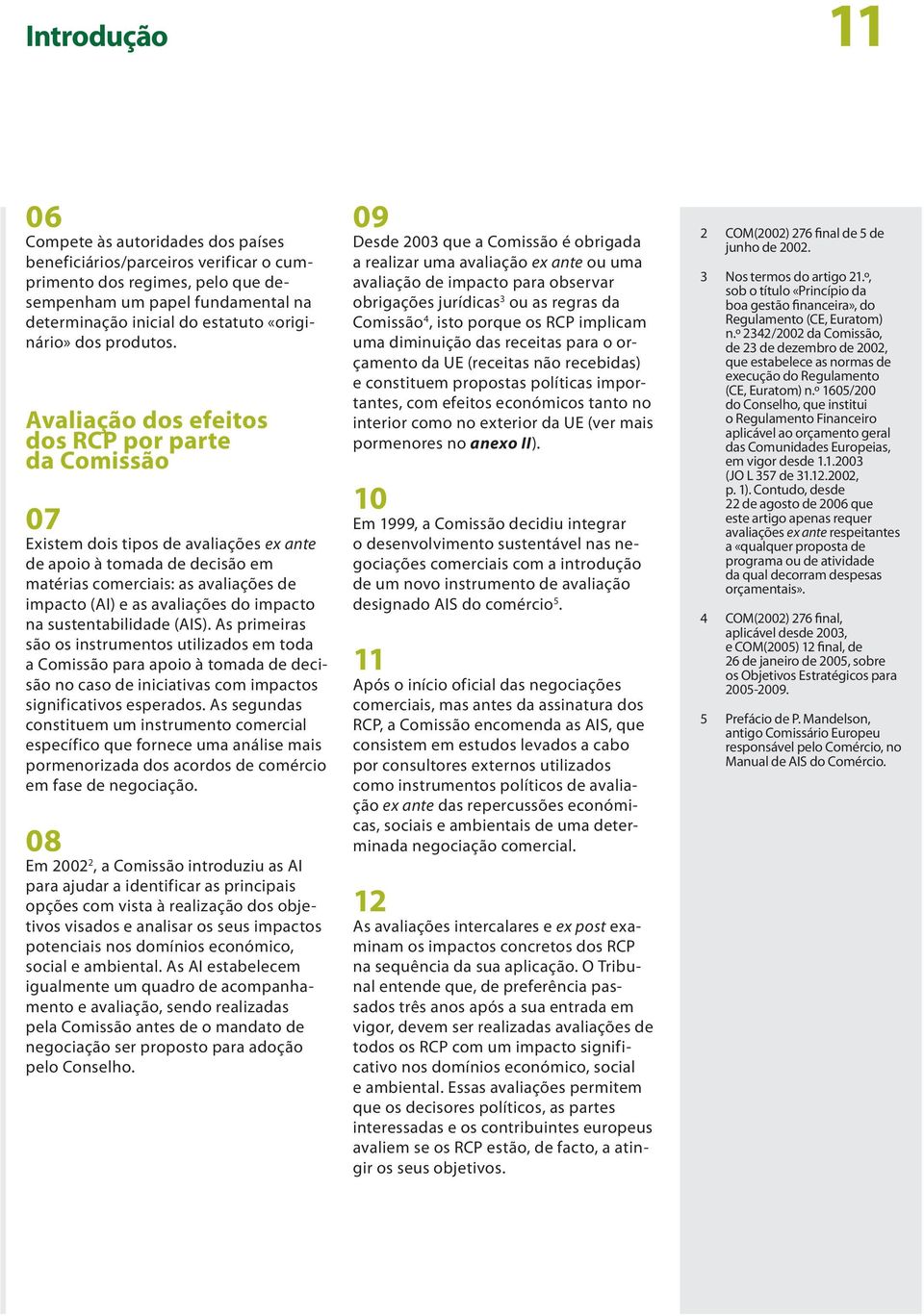 Avaliação dos efeitos dos RCP por parte da Comissão 07 Existem dois tipos de avaliações ex ante de apoio à tomada de decisão em matérias comerciais: as avaliações de impacto (AI) e as avaliações do