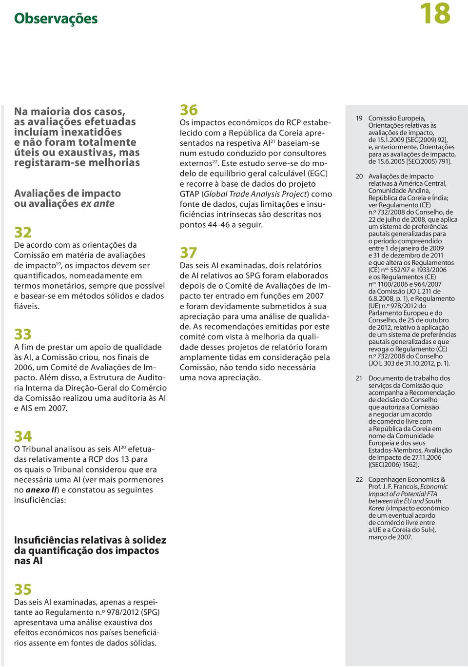 sólidos e dados fiáveis. 33 A fim de prestar um apoio de qualidade às AI, a Comissão criou, nos finais de 2006, um Comité de Avaliações de Impacto.