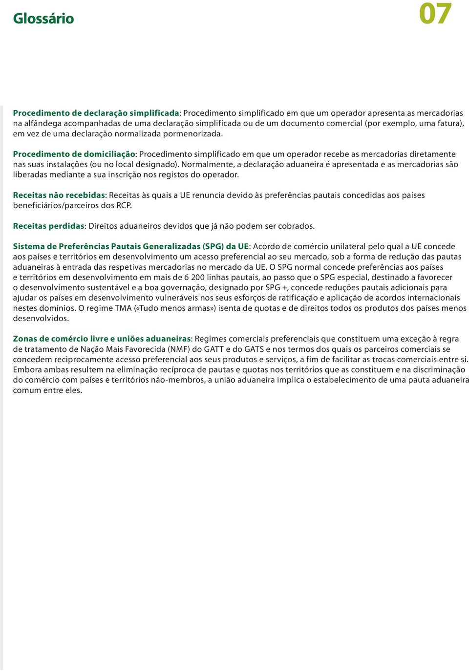 Procedimento de domiciliação: Procedimento simplificado em que um operador recebe as mercadorias diretamente nas suas instalações (ou no local designado).