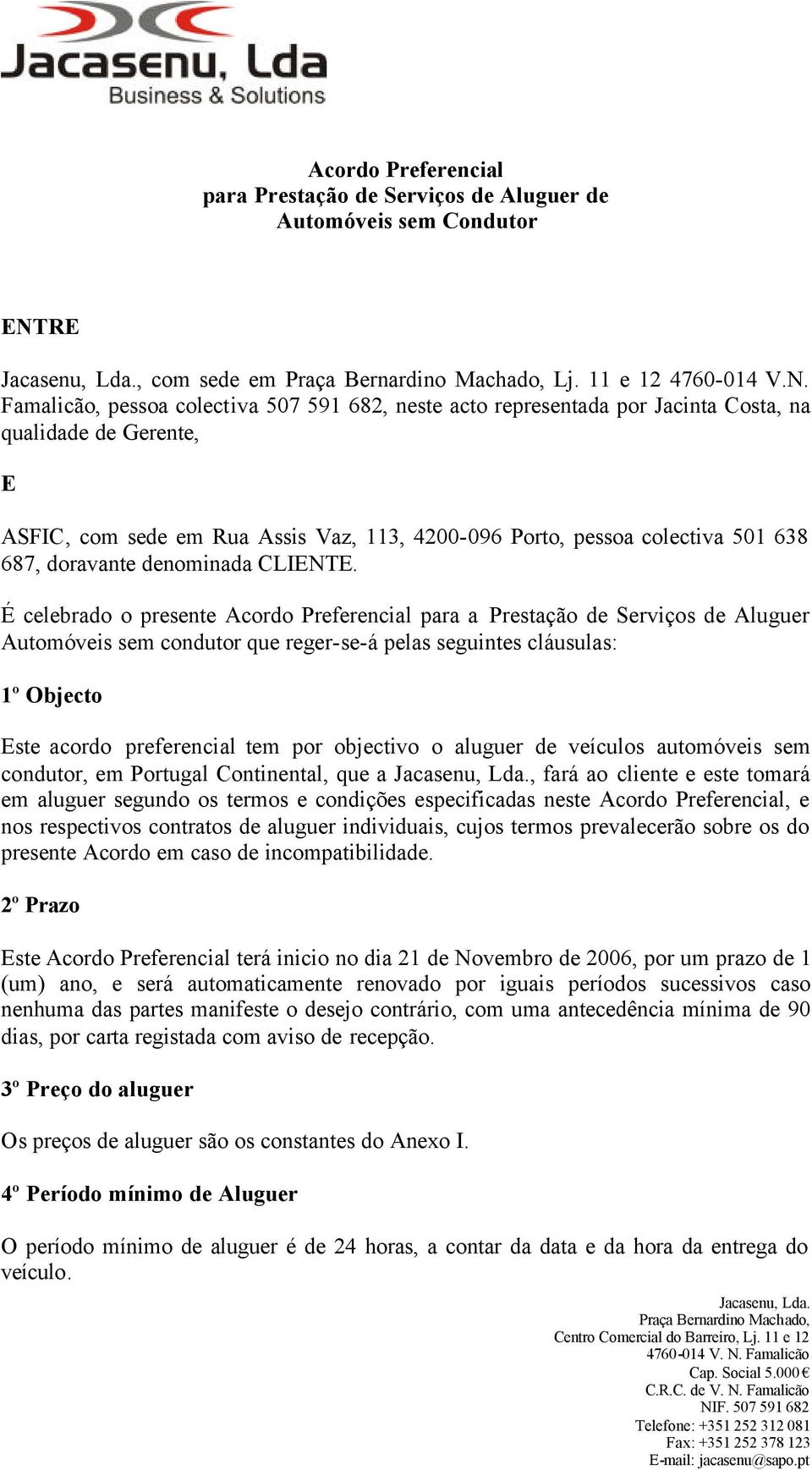 Famalicão, pessoa colectiva 507 591 682, neste acto representada por Jacinta Costa, na qualidade de Gerente, E ASFIC, com sede em Rua Assis Vaz, 113, 4200-096 Porto, pessoa colectiva 501 638 687,