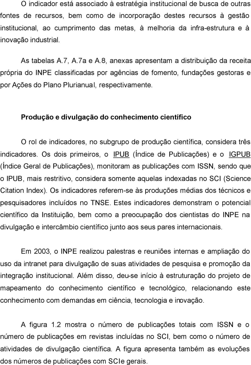 8, anexas apresentam a distribuição da receita própria do INPE classificadas por agências de fomento, fundações gestoras e por Ações do Plano Plurianual, respectivamente.