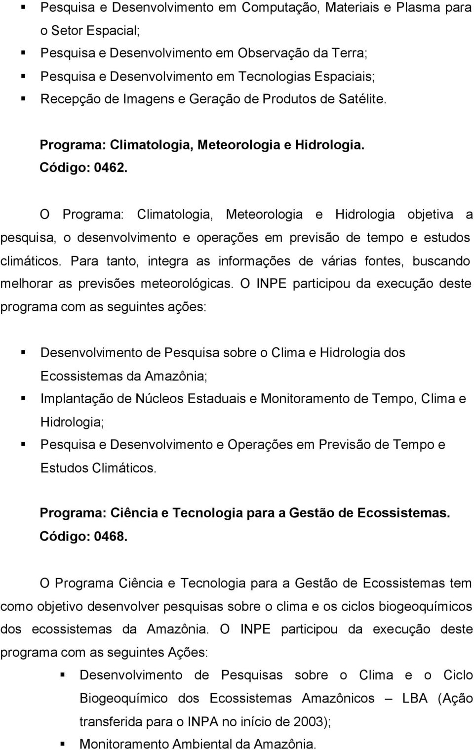 O Programa: Climatologia, Meteorologia e Hidrologia objetiva a pesquisa, o desenvolvimento e operações em previsão de tempo e estudos climáticos.