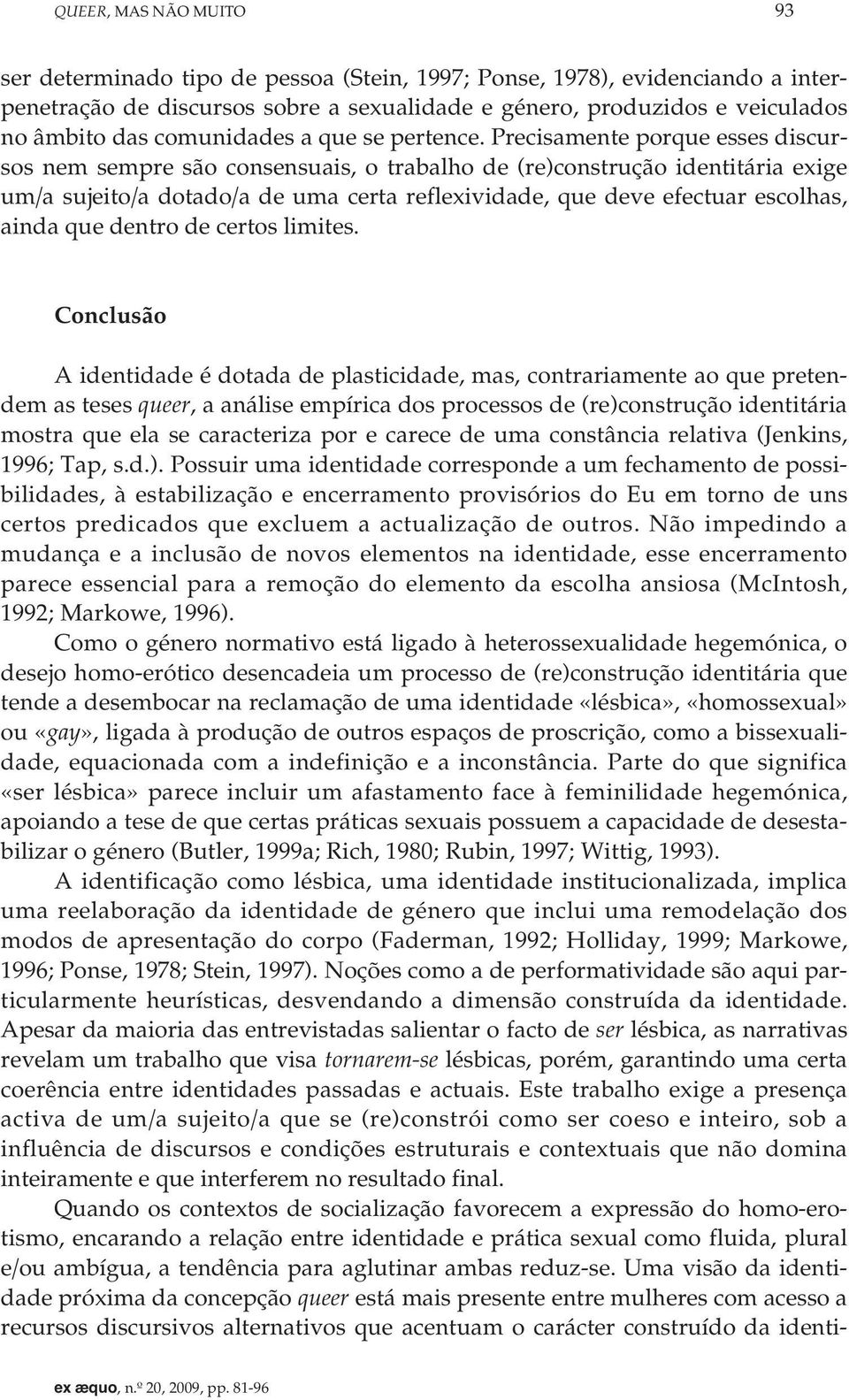 Precisamente porque esses discursos nem sempre são consensuais, o trabalho de (re)construção identitária exige um/a sujeito/a dotado/a de uma certa reflexividade, que deve efectuar escolhas, ainda