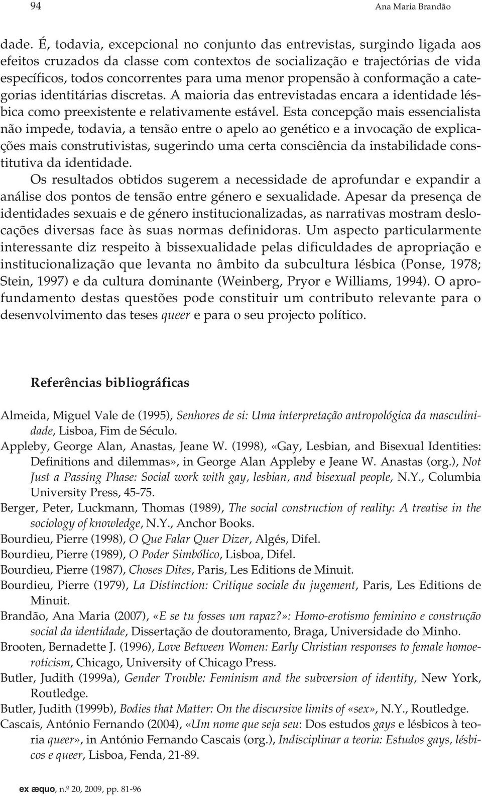 propensão à conformação a categorias identitárias discretas. A maioria das entrevistadas encara a identidade lésbica como preexistente e relativamente estável.