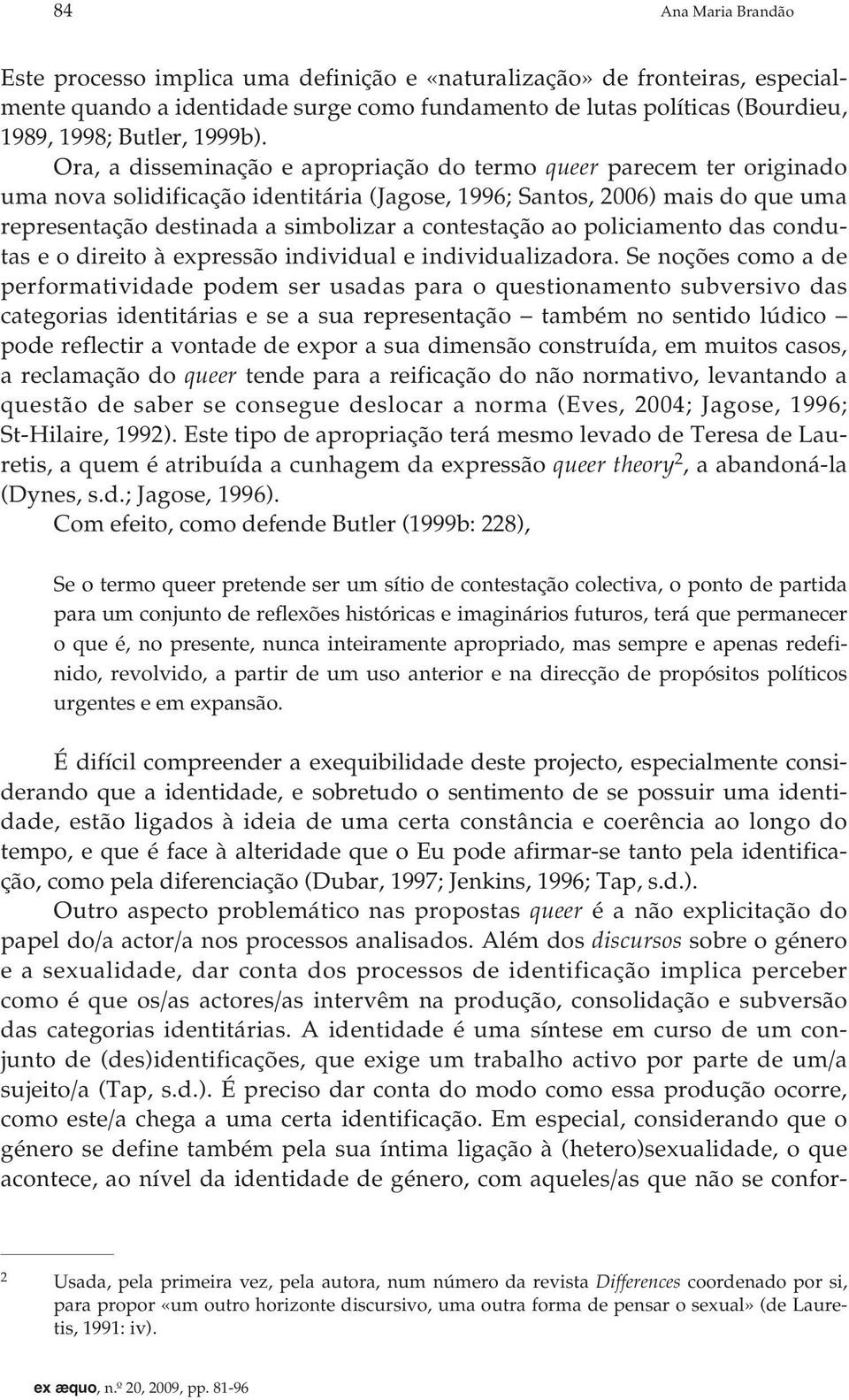 Ora, a disseminação e apropriação do termo queer parecem ter originado uma nova solidificação identitária (Jagose, 1996; Santos, 2006) mais do que uma representação destinada a simbolizar a