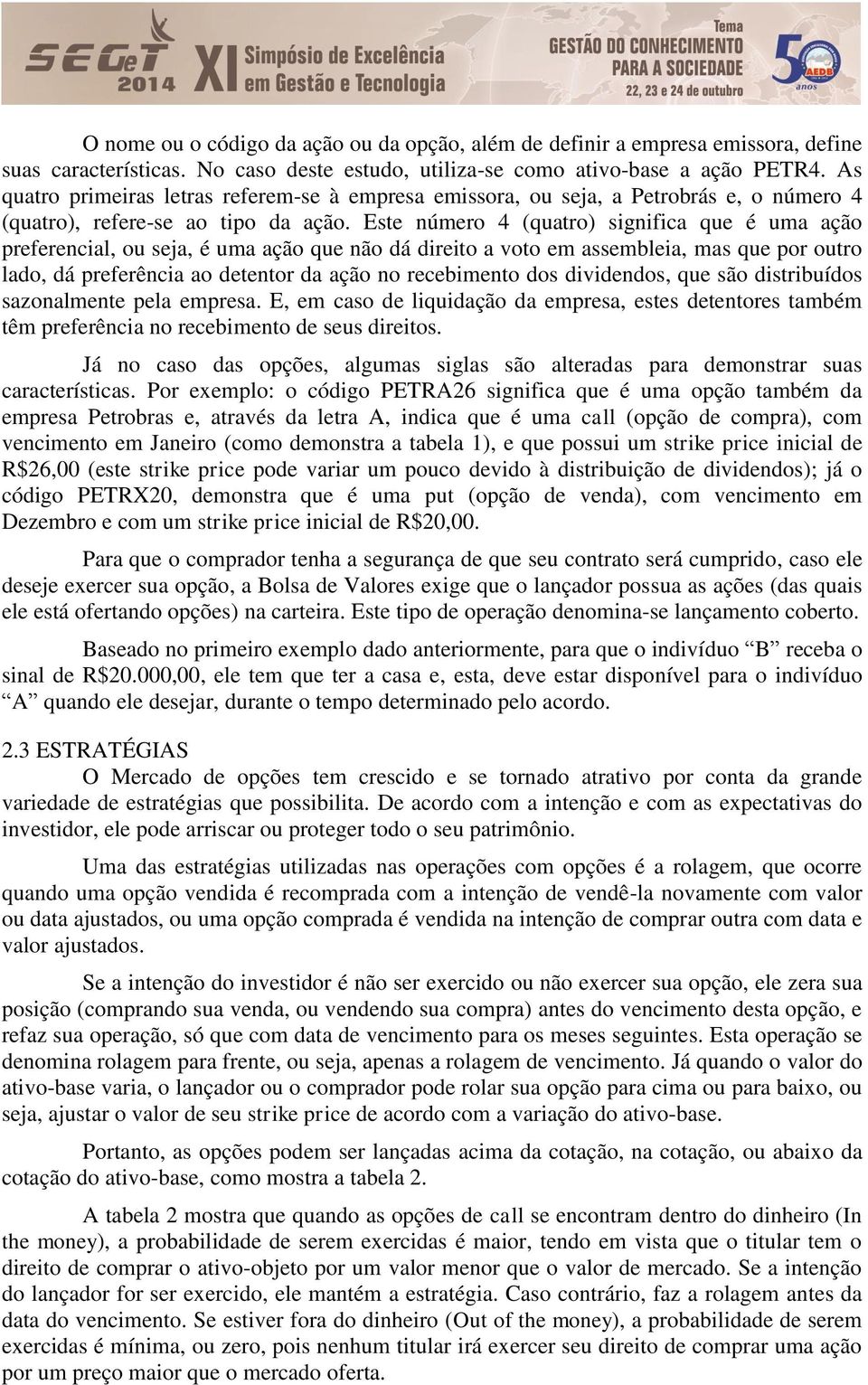 Este número 4 (quatro) significa que é uma ação preferencial, ou seja, é uma ação que não dá direito a voto em assembleia, mas que por outro lado, dá preferência ao detentor da ação no recebimento