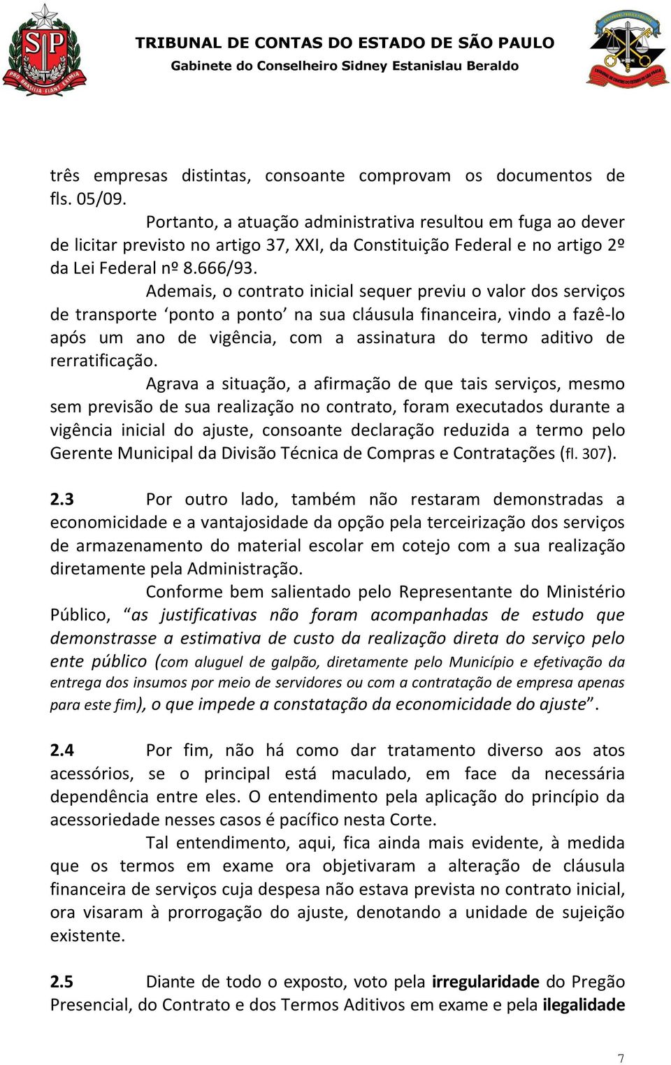 Ademais, o contrato inicial sequer previu o valor dos serviços de transporte ponto a ponto na sua cláusula financeira, vindo a fazê-lo após um ano de vigência, com a assinatura do termo aditivo de