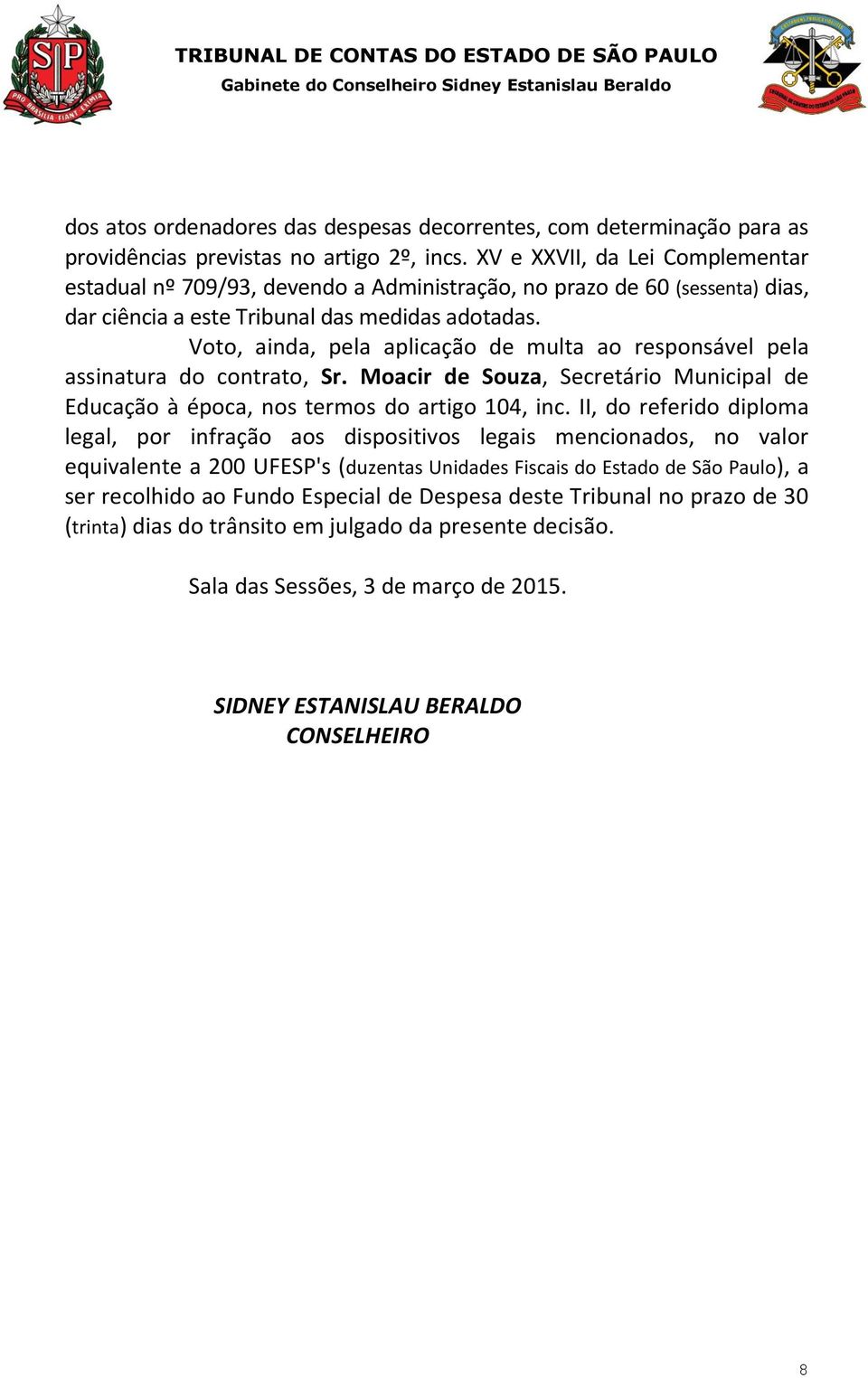 Voto, ainda, pela aplicação de multa ao responsável pela assinatura do contrato, Sr. Moacir de Souza, Secretário Municipal de Educação à época, nos termos do artigo 104, inc.