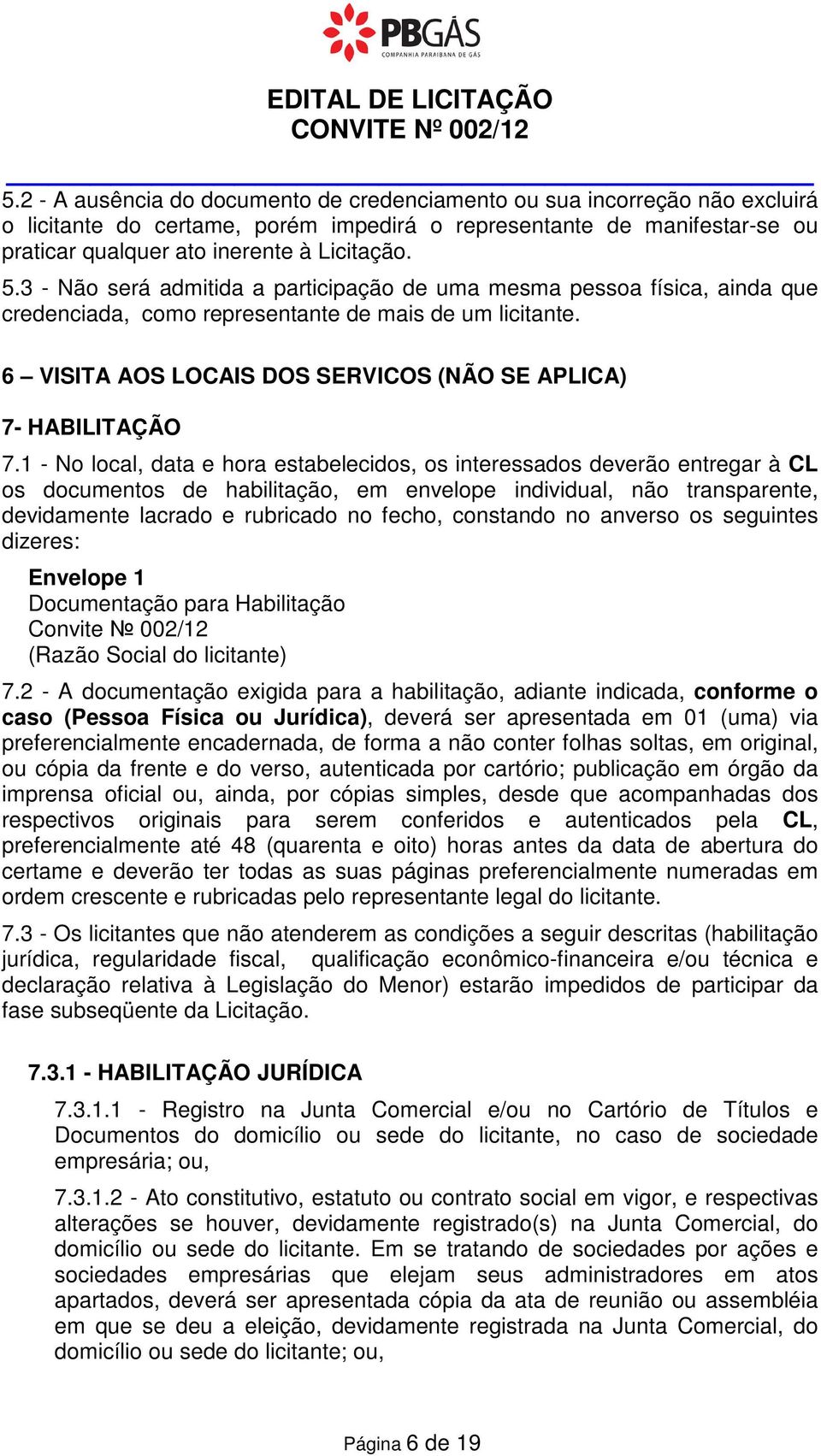 3 - Não será admitida a participação de uma mesma pessoa física, ainda que credenciada, como representante de mais de um licitante. 6 VISITA AOS LOCAIS DOS SERVICOS (NÃO SE APLICA) 7- HABILITAÇÃO 7.