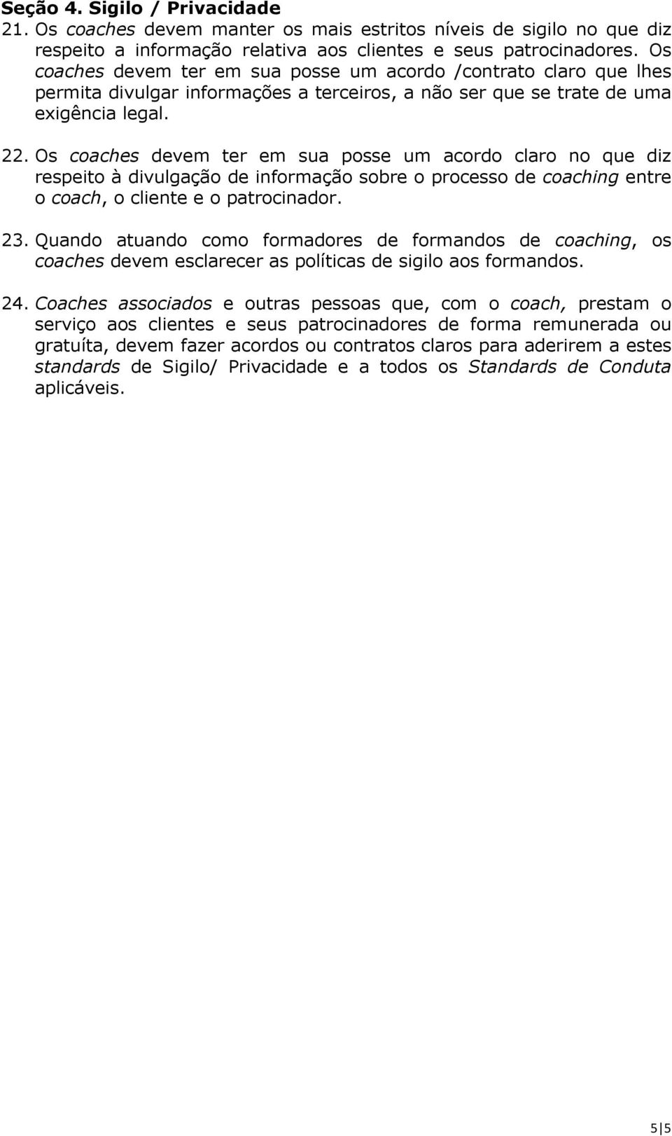 Os coaches devem ter em sua posse um acordo claro no que diz respeito à divulgação de informação sobre o processo de coaching entre o coach, o cliente e o patrocinador. 23.