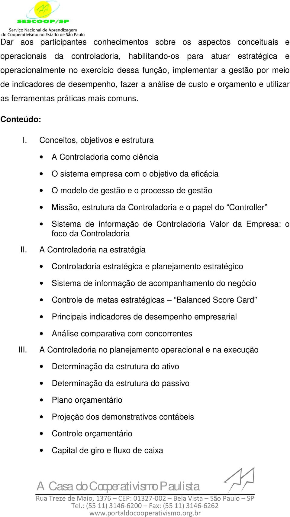 Conceitos, objetivos e estrutura A Controladoria como ciência O sistema empresa com o objetivo da eficácia O modelo de gestão e o processo de gestão Missão, estrutura da Controladoria e o papel do