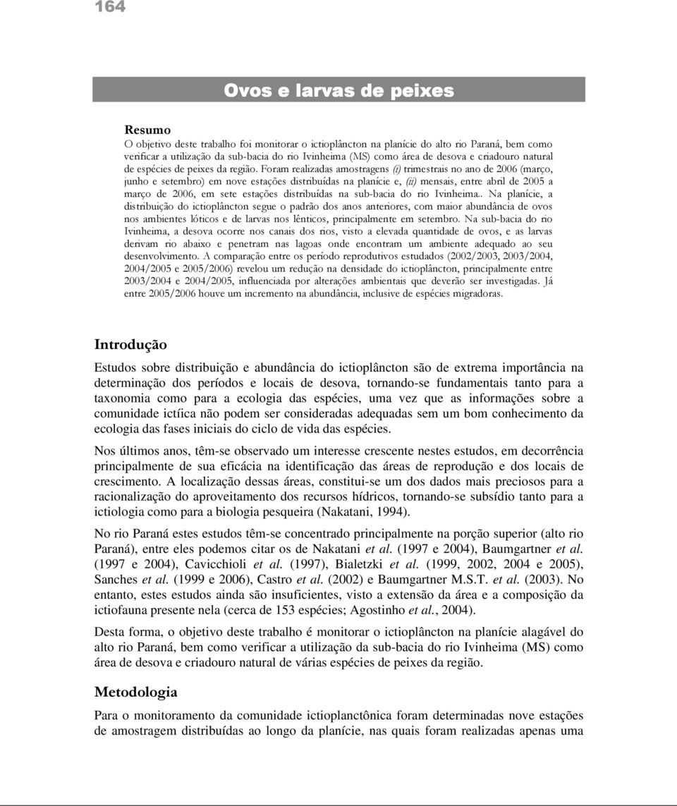 Foram realizadas amostragens (i) trimestrais no ano de 26 (março, junho e setembro) em nove estações distribuídas na planície e, (ii) mensais, entre abril de 25 a março de 26, em sete estações