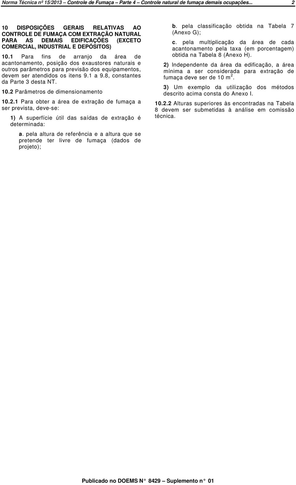 1 Para fins de arranjo da área de acantonamento, posição dos exaustores naturais e outros parâmetros para previsão dos equipamentos, devem ser atendidos os itens 9.1 a 9.