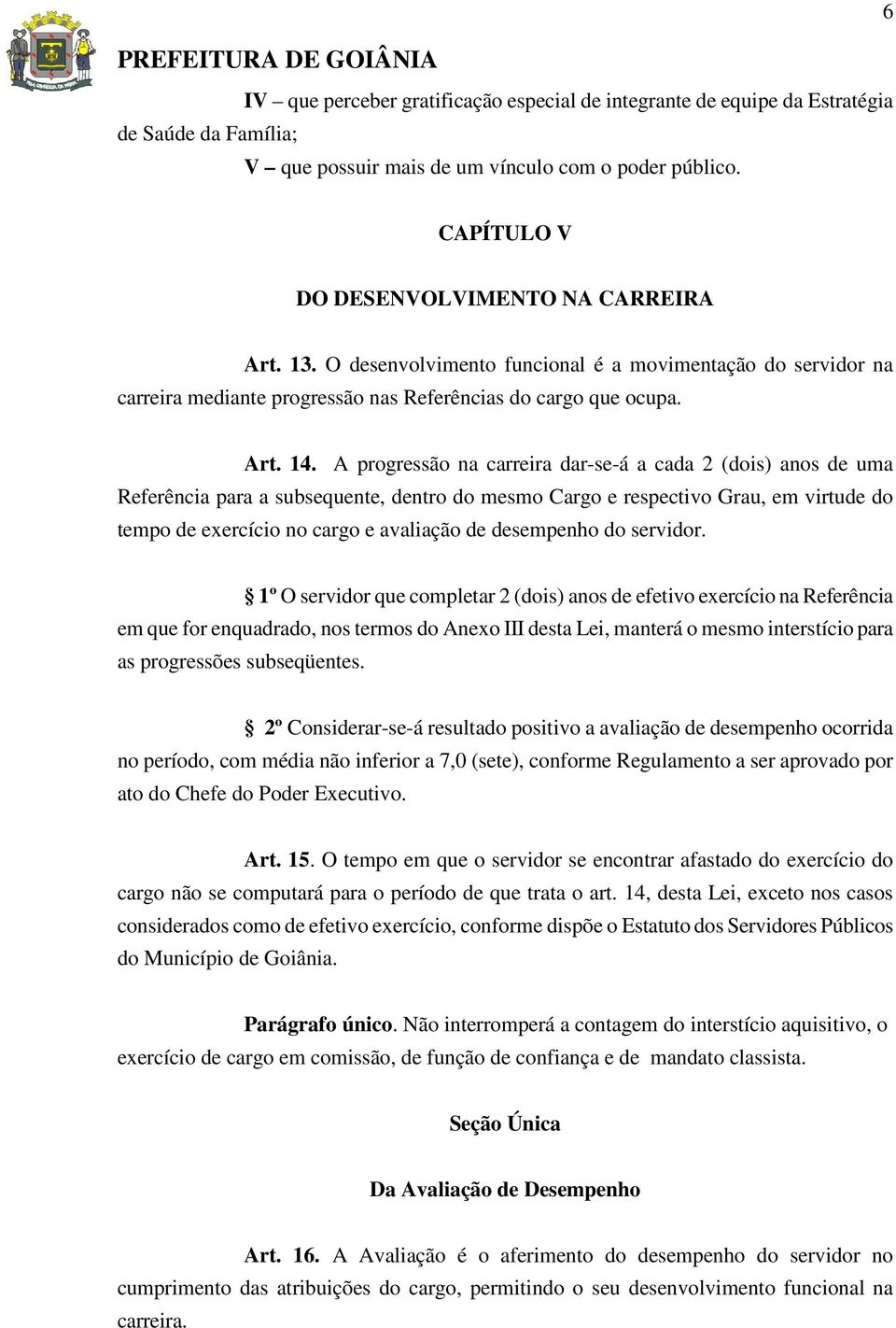 A progressão na carreira dar-se-á a cada 2 (dois) anos de uma Referência para a subsequente, dentro do mesmo Cargo e respectivo Grau, em virtude do tempo de exercício no cargo e avaliação de