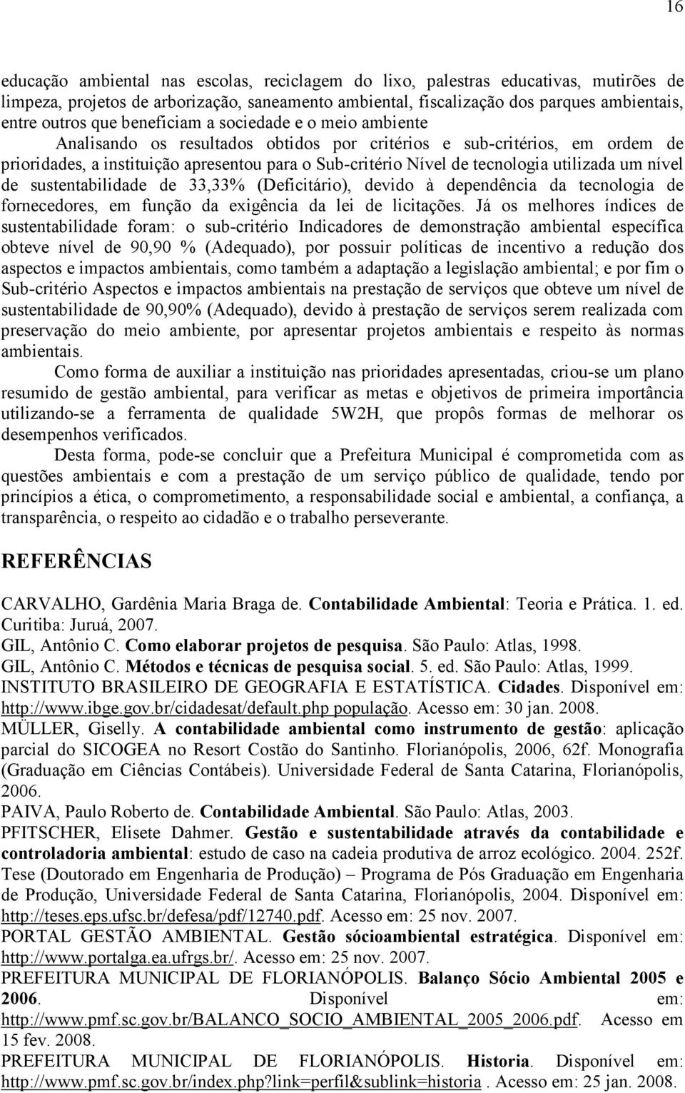 utilizada um nível de sustentabilidade de 33,33% (Deficitário), devido à dependência da tecnologia de fornecedores, em função da exigência da lei de licitações.