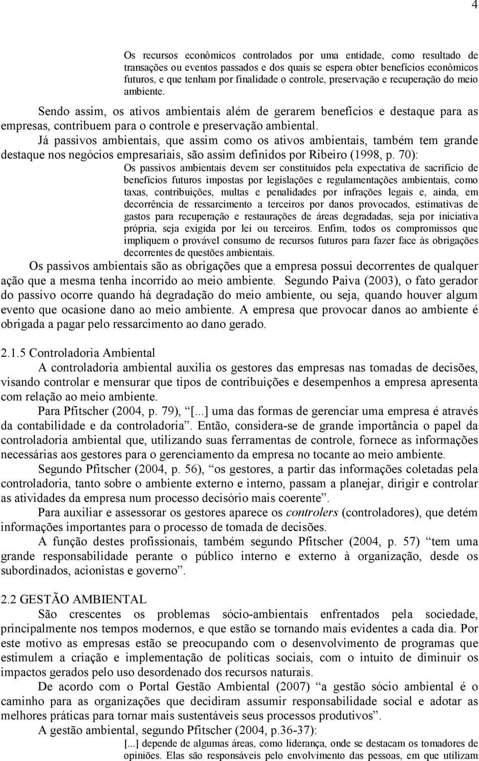 Já passivos ambientais, que assim como os ativos ambientais, também tem grande destaque nos negócios empresariais, são assim definidos por Ribeiro (1998, p.