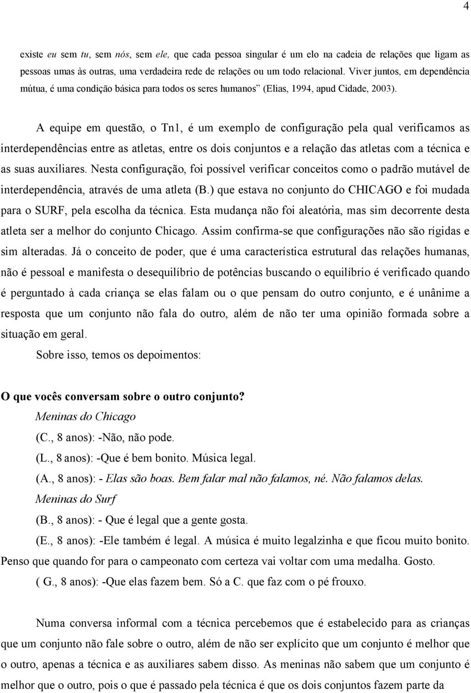 A equipe em questão, o Tn1, é um exemplo de configuração pela qual verificamos as interdependências entre as atletas, entre os dois conjuntos e a relação das atletas com a técnica e as suas