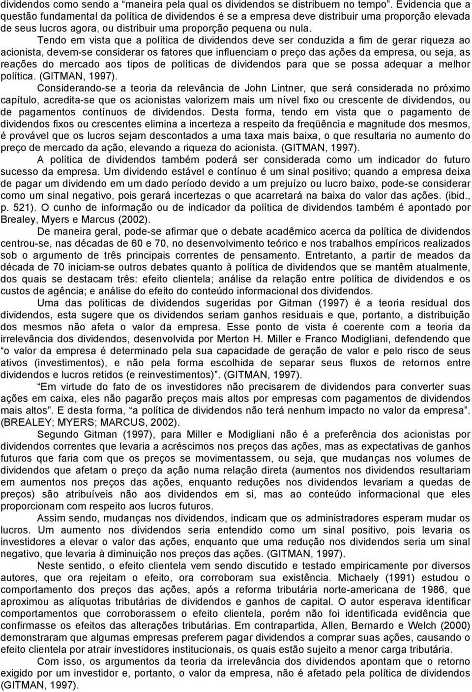 Tendo em vista que a política de dividendos deve ser conduzida a fim de gerar riqueza ao acionista, devem-se considerar os fatores que influenciam o preço das ações da empresa, ou seja, as reações do