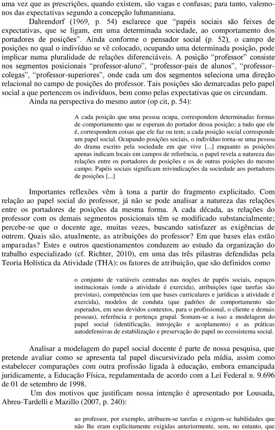 52), o campo de posições no qual o indivíduo se vê colocado, ocupando uma determinada posição, pode implicar numa pluralidade de relações diferenciáveis.