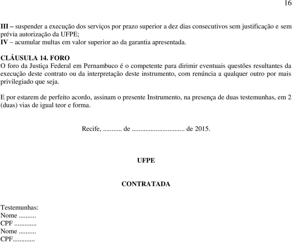 FORO O foro da Justiça Federal em Pernambuco é o competente para dirimir eventuais questões resultantes da execução deste contrato ou da interpretação deste
