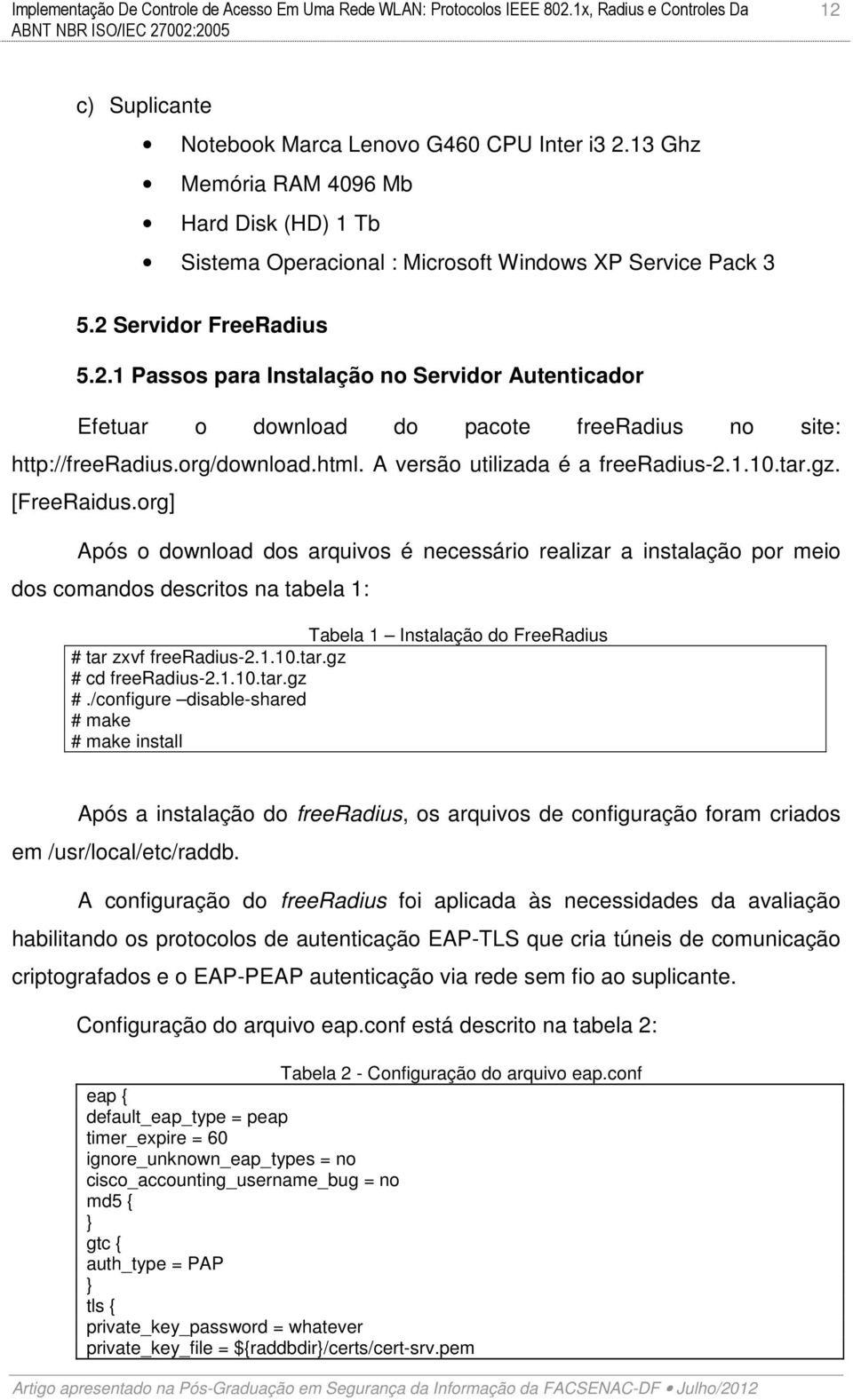 org] Após o download dos arquivos é necessário realizar a instalação por meio dos comandos descritos na tabela 1: Tabela 1 Instalação do FreeRadius # tar zxvf freeradius-2.1.10.tar.gz # cd freeradius-2.