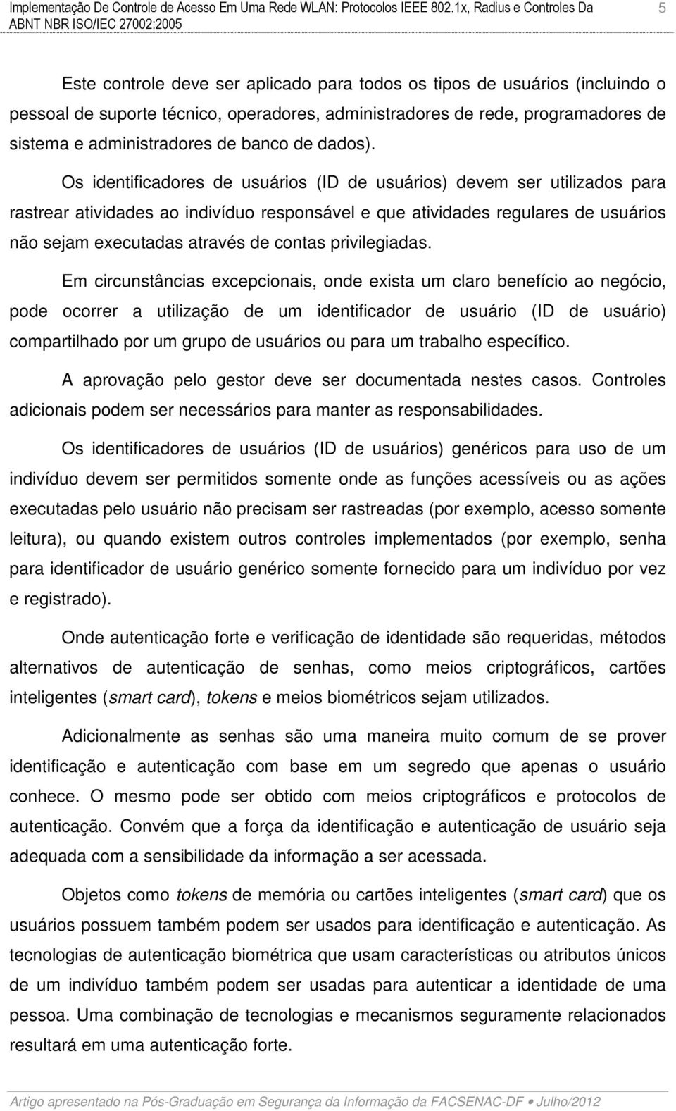 Os identificadores de usuários (ID de usuários) devem ser utilizados para rastrear atividades ao indivíduo responsável e que atividades regulares de usuários não sejam executadas através de contas